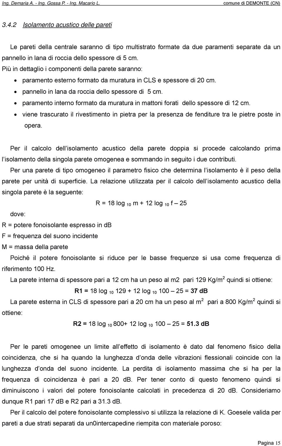 Più in dettaglio i componenti della parete saranno: paramento esterno formato da muratura in CLS e spessore di 20 cm. pannello in lana da roccia dello spessore di 5 cm.