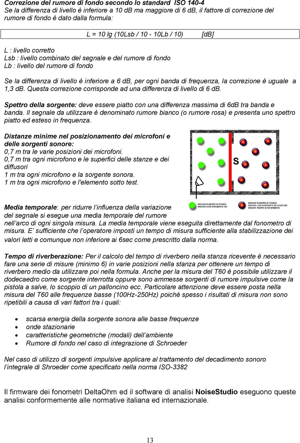 ogni banda di frequenza, la correzione è uguale a 1,3 db. Questa correzione corrisponde ad una differenza di livello di 6 db.