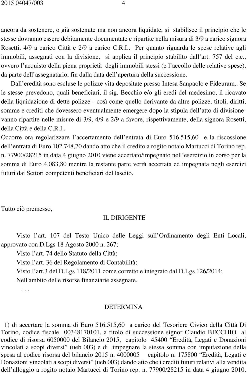 757 del c.c., ovvero l acquisto della piena proprietà degli immobili stessi (e l accollo delle relative spese), da parte dell assegnatario, fin dalla data dell apertura della successione.