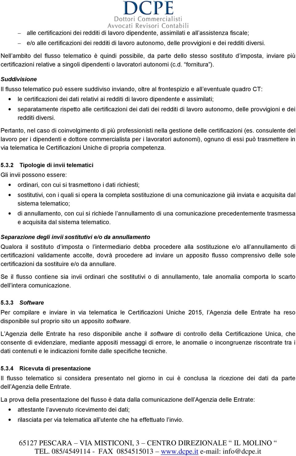 Suddivisione Il flusso telematico può essere suddiviso inviando, oltre al frontespizio e all eventuale quadro CT: le certificazioni dei dati relativi ai redditi di lavoro dipendente e assimilati;