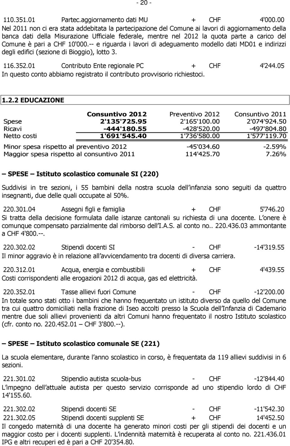 Comune è pari a CHF 10'000.-- e riguarda i lavori di adeguamento modello dati MD01 e indirizzi degli edifici (sezione di Bioggio), lotto 3. 116.352.01 Contributo Ente regionale PC + CHF 4'244.