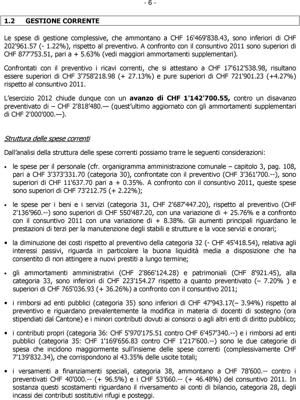 Confrontati con il preventivo i ricavi correnti, che si attestano a CHF 17'612'538.98, risultano essere superiori di CHF 3'758'218.98 (+ 27.13%) e pure superiori di CHF 721'901.23 (+4.