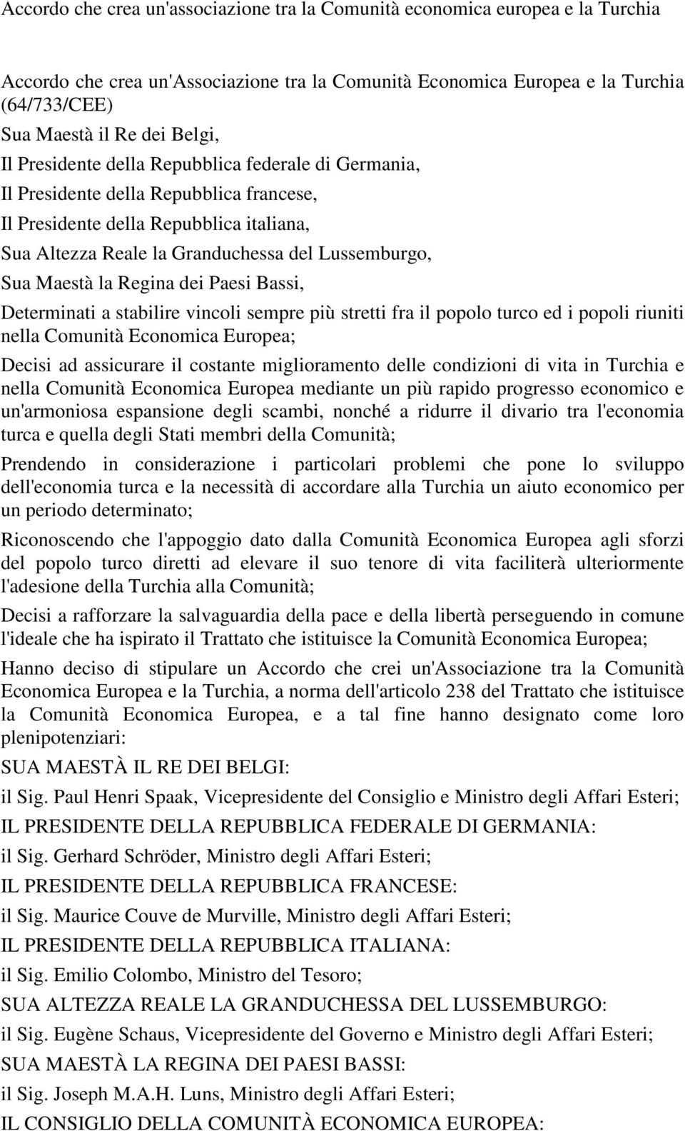 Maestà la Regina dei Paesi Bassi, Determinati a stabilire vincoli sempre più stretti fra il popolo turco ed i popoli riuniti nella Comunità Economica Europea; Decisi ad assicurare il costante