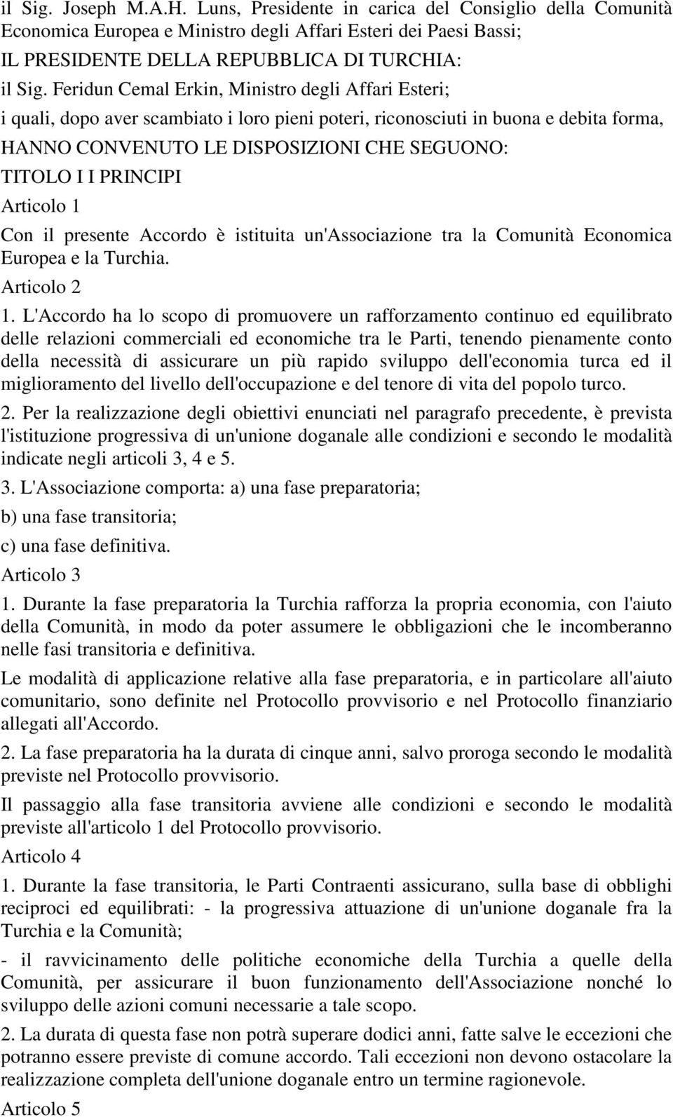 PRINCIPI Articolo 1 Con il presente Accordo è istituita un'associazione tra la Comunità Economica Europea e la Turchia. Articolo 2 1.