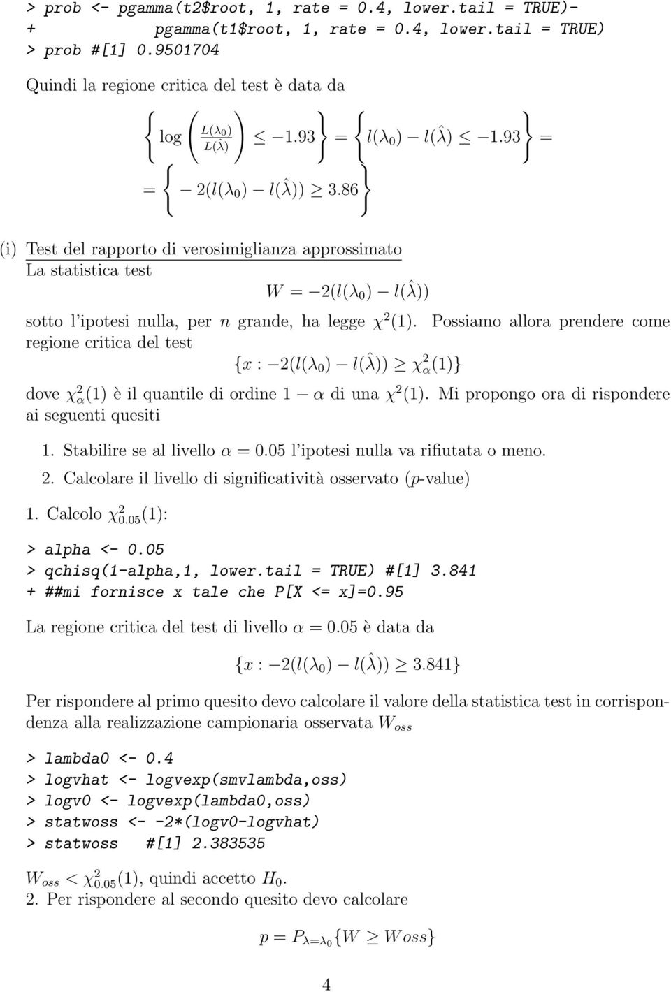 93 } } = (i) Test del rapporto di verosimiglianza approssimato La statistica test W = 2(l(λ 0 ) l(ˆλ)) sotto l ipotesi nulla, per n grande, ha legge χ 2 (1).