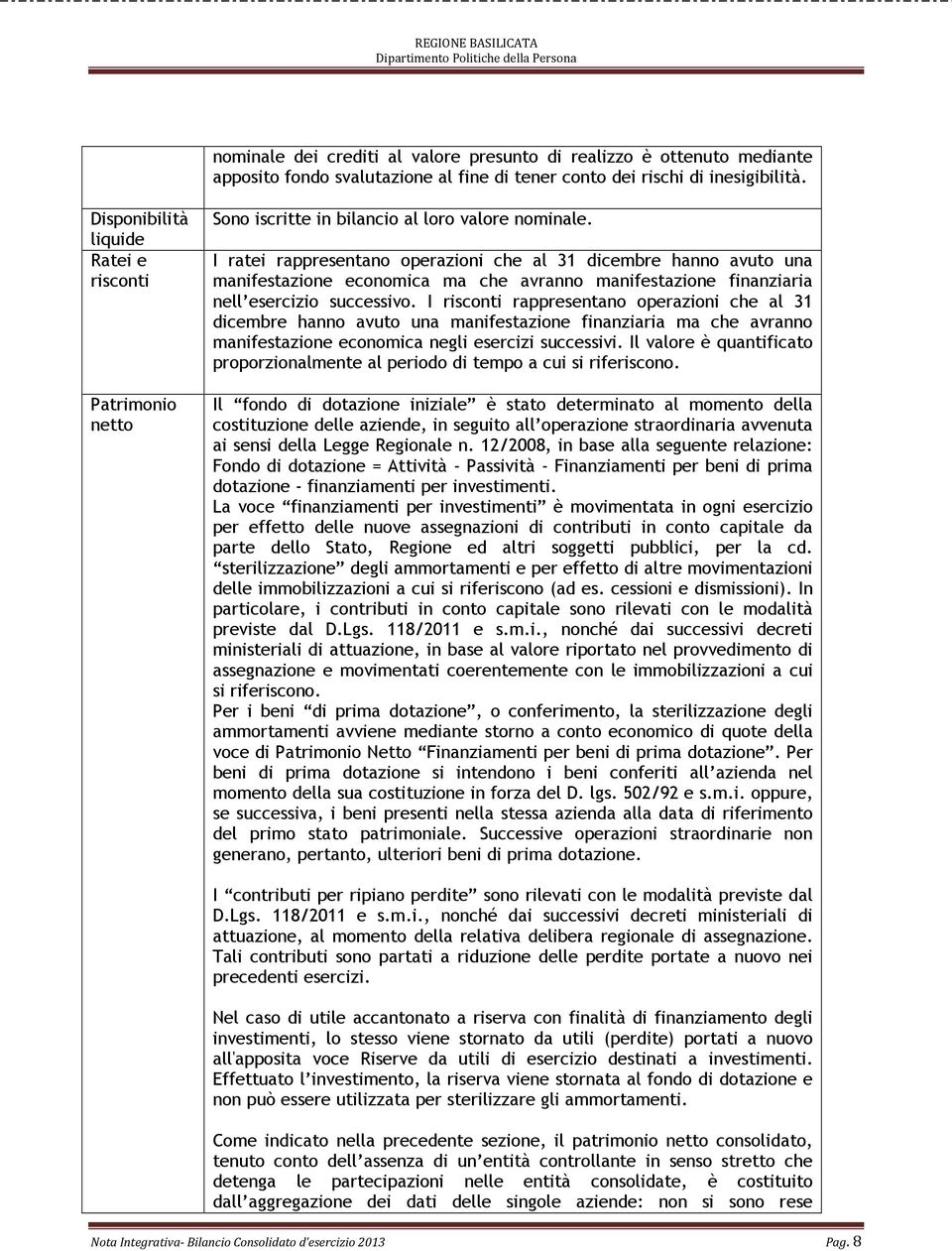 I ratei rappresentano operazioni che al 31 dicembre hanno avuto una manifestazione economica ma che avranno manifestazione finanziaria nell esercizio successivo.