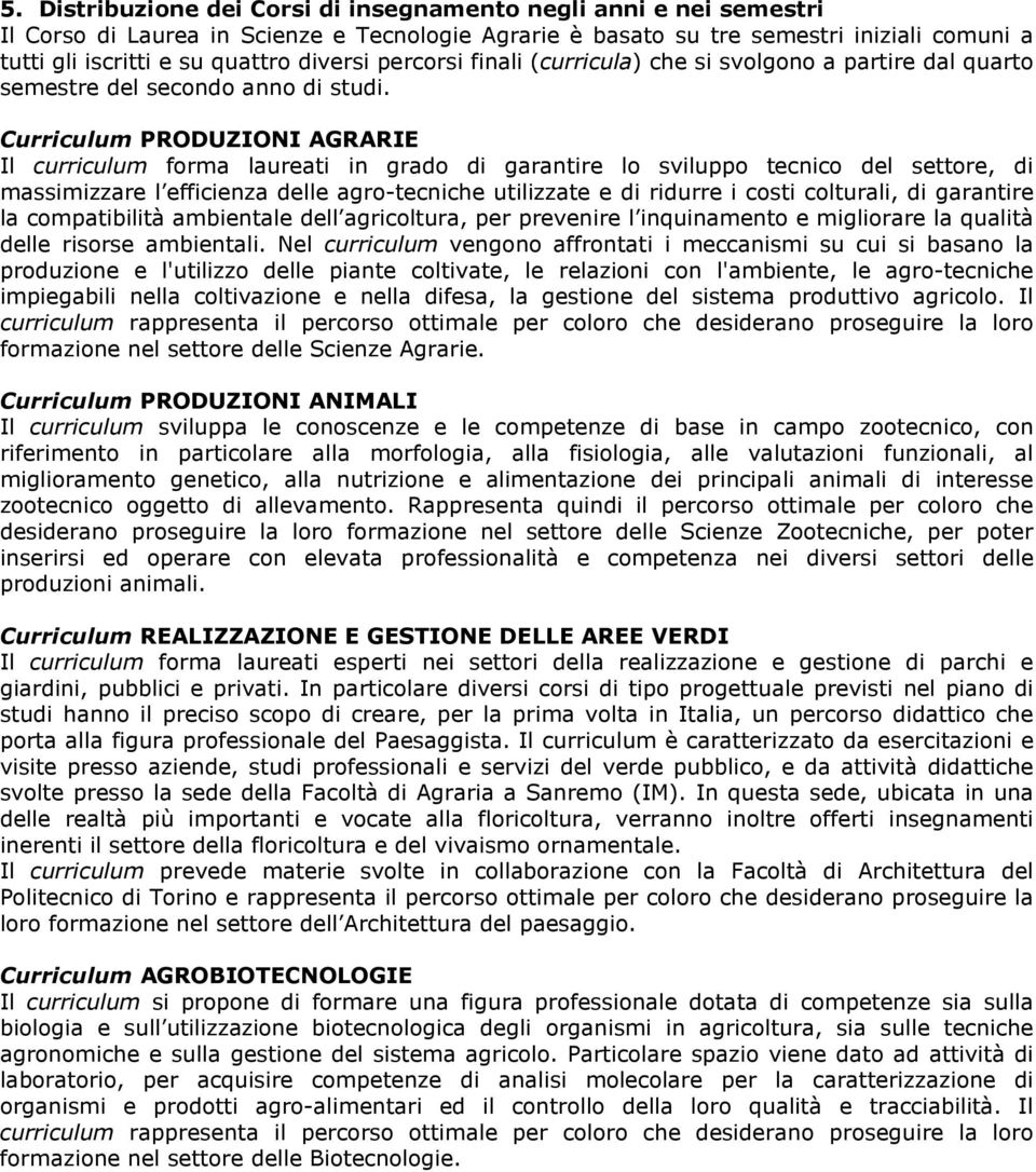 Curriculum PRODUZIONI AGRARIE Il curriculum forma laureati in grado di garantire lo sviluppo tecnico del settore, di massimizzare l efficienza delle agro-tecniche utilizzate e di ridurre i costi