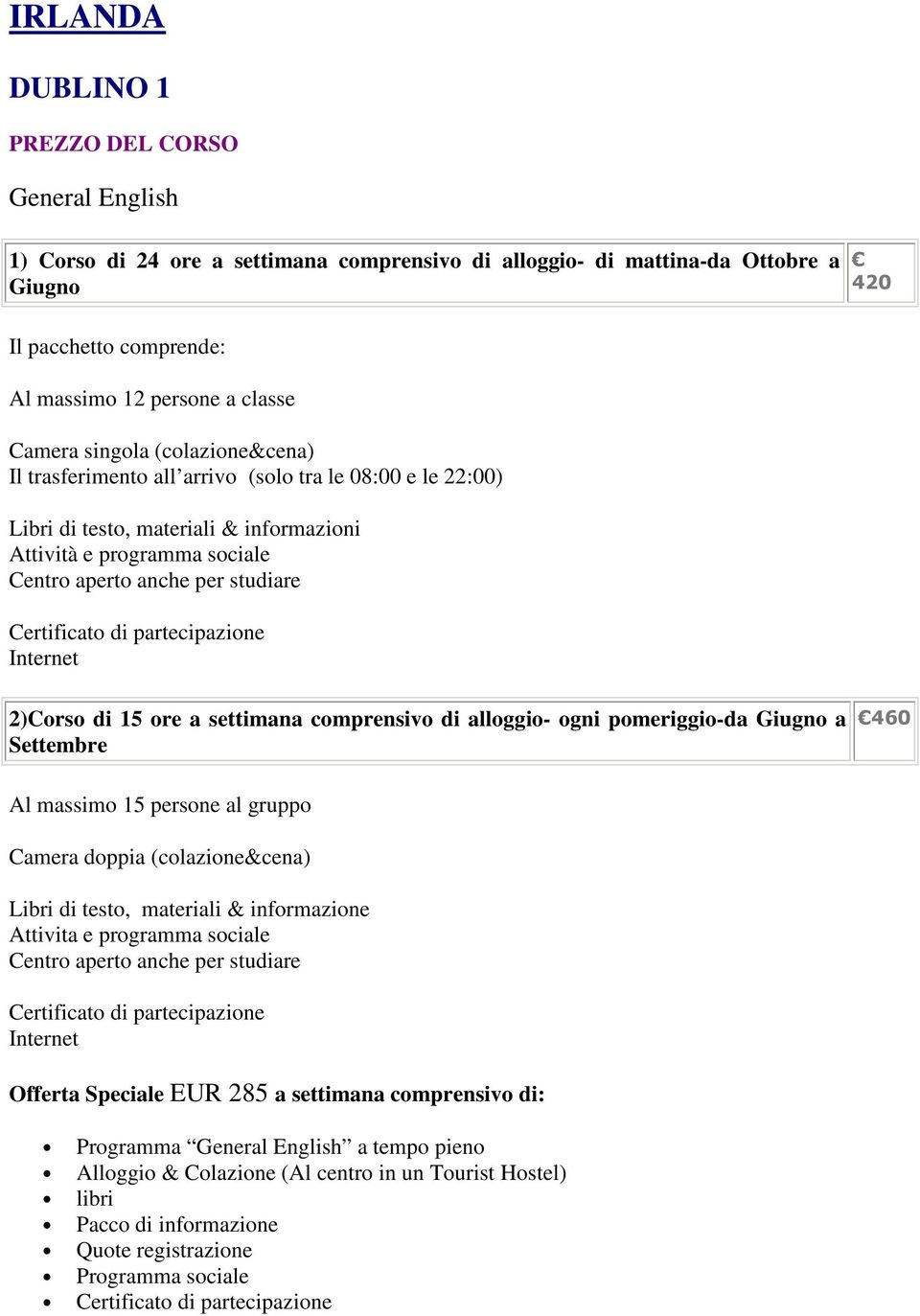 2)Corso di 15 ore a comprensivo di alloggio- ogni pomeriggio-da Giugno a Settembre 460 Al massimo 15 persone al gruppo Camera doppia (colazione&cena) Libri di testo, materiali & informazione Attivita