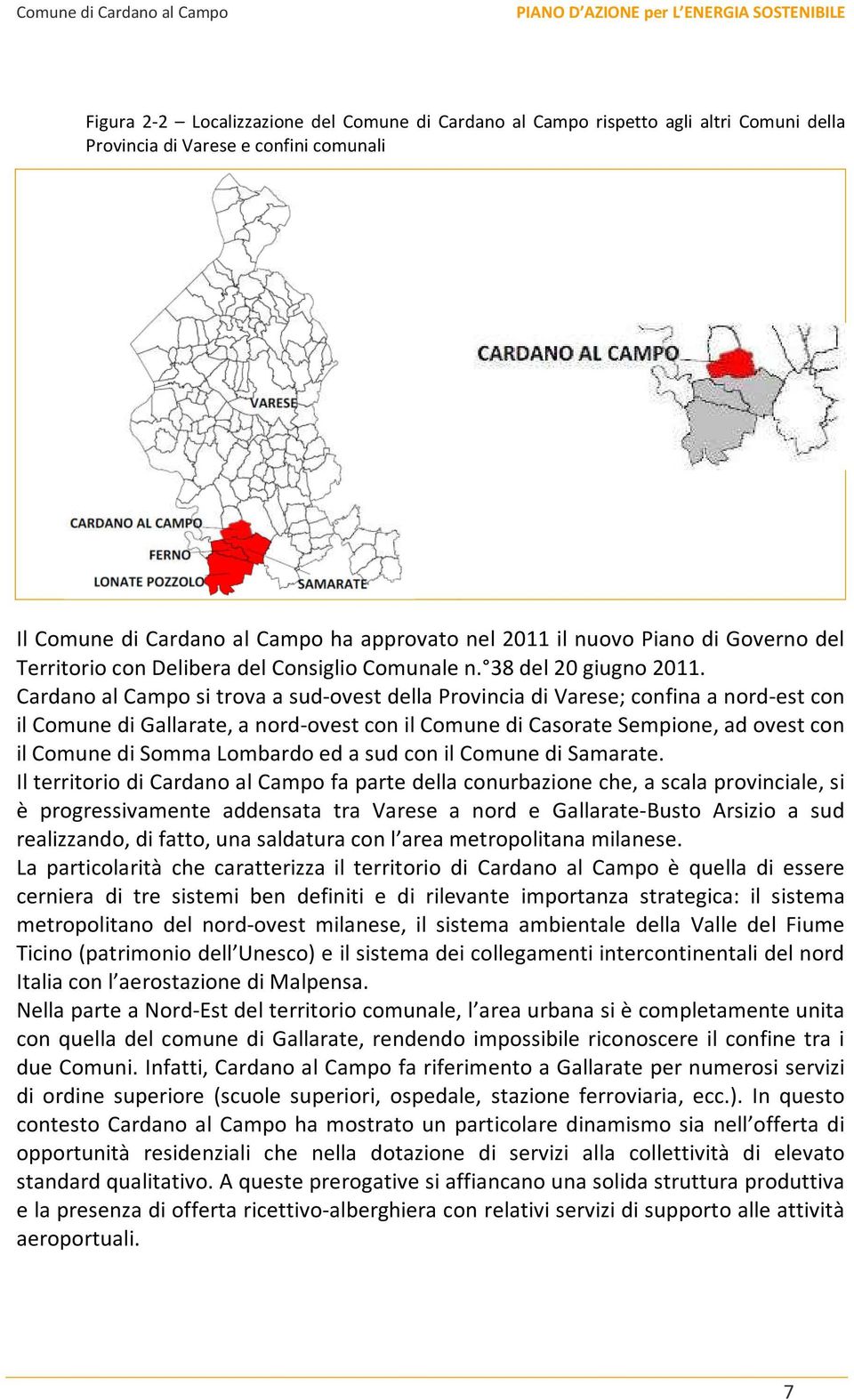 Cardano al Campo si trova a sud-ovest della Provincia di Varese; confina a nord-est con il Comune di Gallarate, a nord-ovest con il Comune di Casorate Sempione, ad ovest con il Comune di Somma