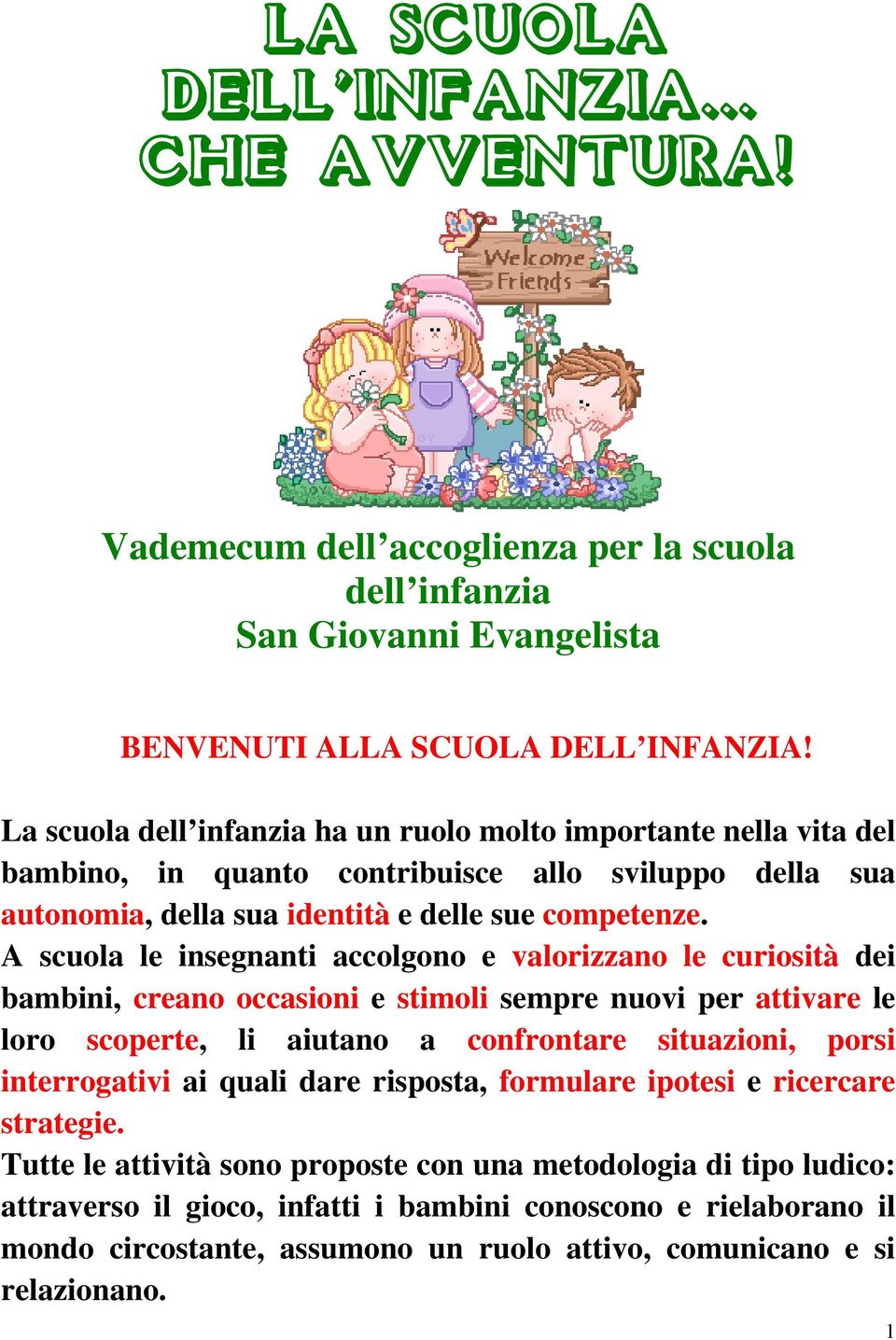 A scuola le insegnanti accolgono e valorizzano le curiosità dei bambini, creano occasioni e stimoli sempre nuovi per attivare le loro scoperte, li aiutano a confrontare situazioni, porsi