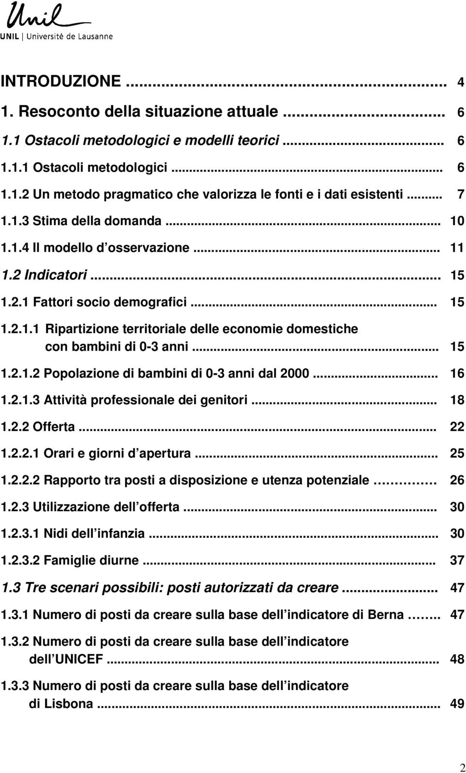 .. 15 1.2.1.2 Popolazione di bambini di 0-3 anni dal 2000... 16 1.2.1.3 Attività professionale dei genitori... 18 1.2.2 Offerta... 22 1.2.2.1 Orari e giorni d apertura... 25 1.2.2.2 Rapporto tra posti a disposizione e utenza potenziale 26 1.