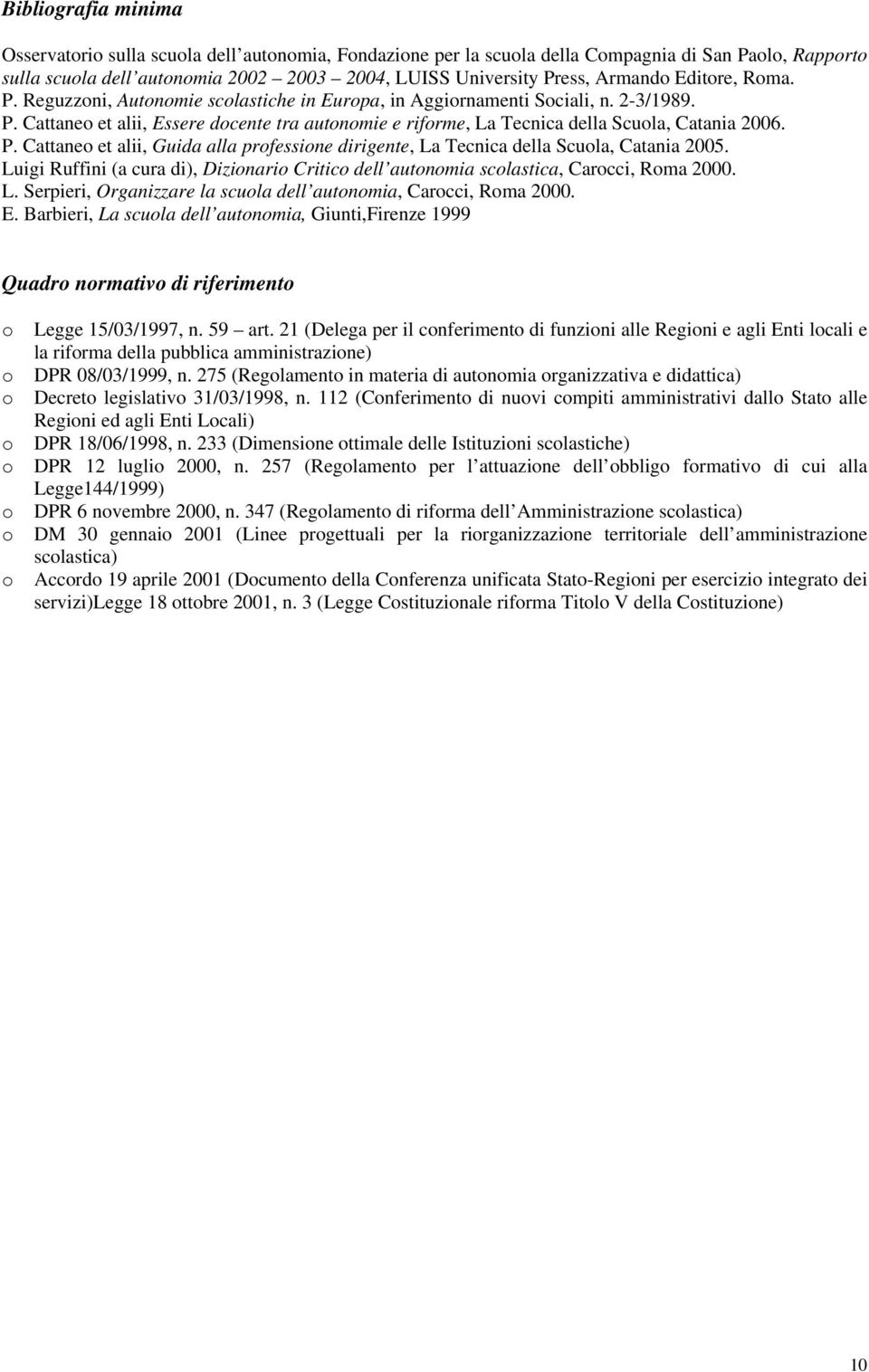 P. Cattaneo et alii, Guida alla professione dirigente, La Tecnica della Scuola, Catania 2005. Luigi Ruffini (a cura di), Dizionario Critico dell autonomia scolastica, Carocci, Roma 2000. L. Serpieri, Organizzare la scuola dell autonomia, Carocci, Roma 2000.