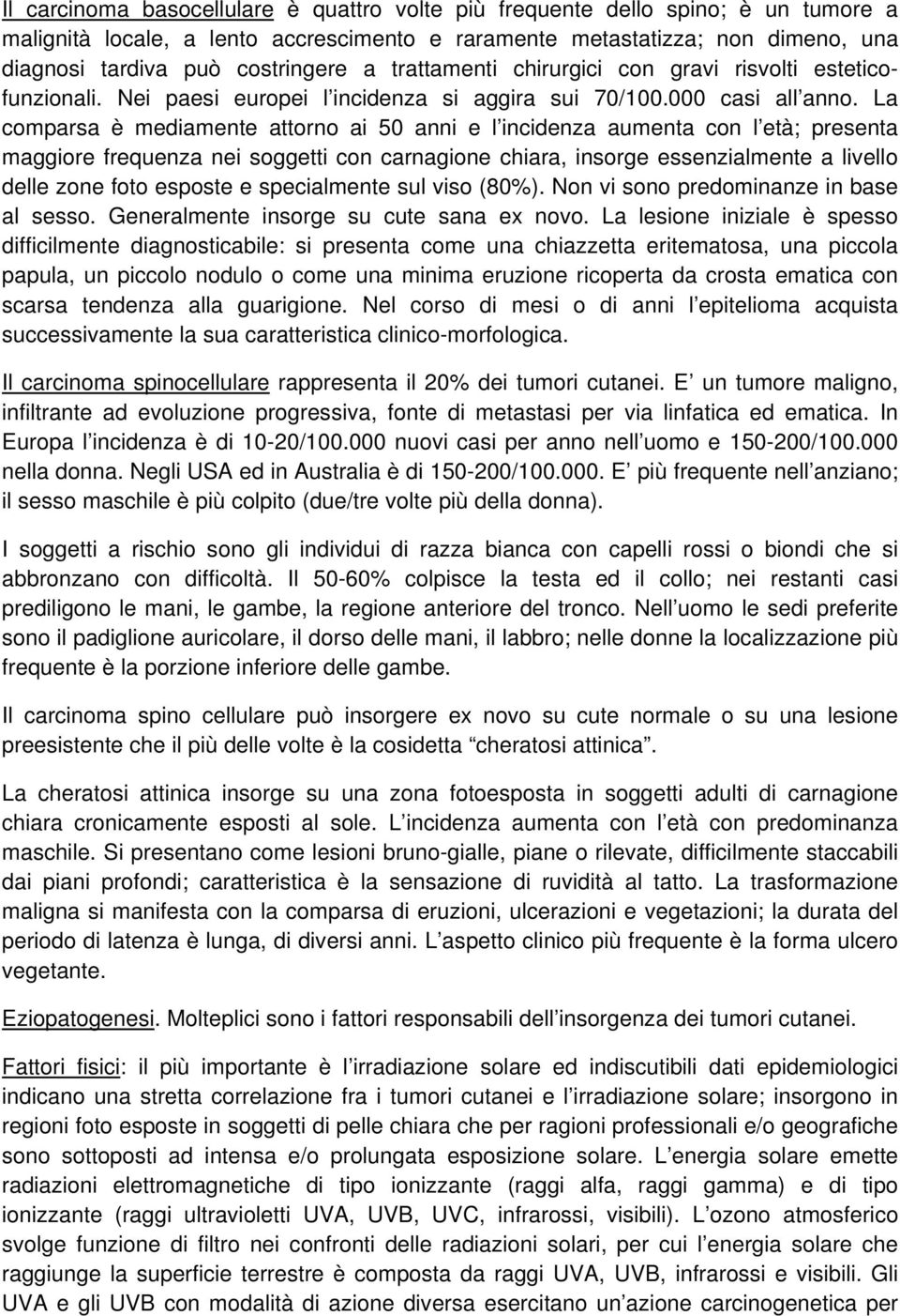 La comparsa è mediamente attorno ai 50 anni e l incidenza aumenta con l età; presenta maggiore frequenza nei soggetti con carnagione chiara, insorge essenzialmente a livello delle zone foto esposte e