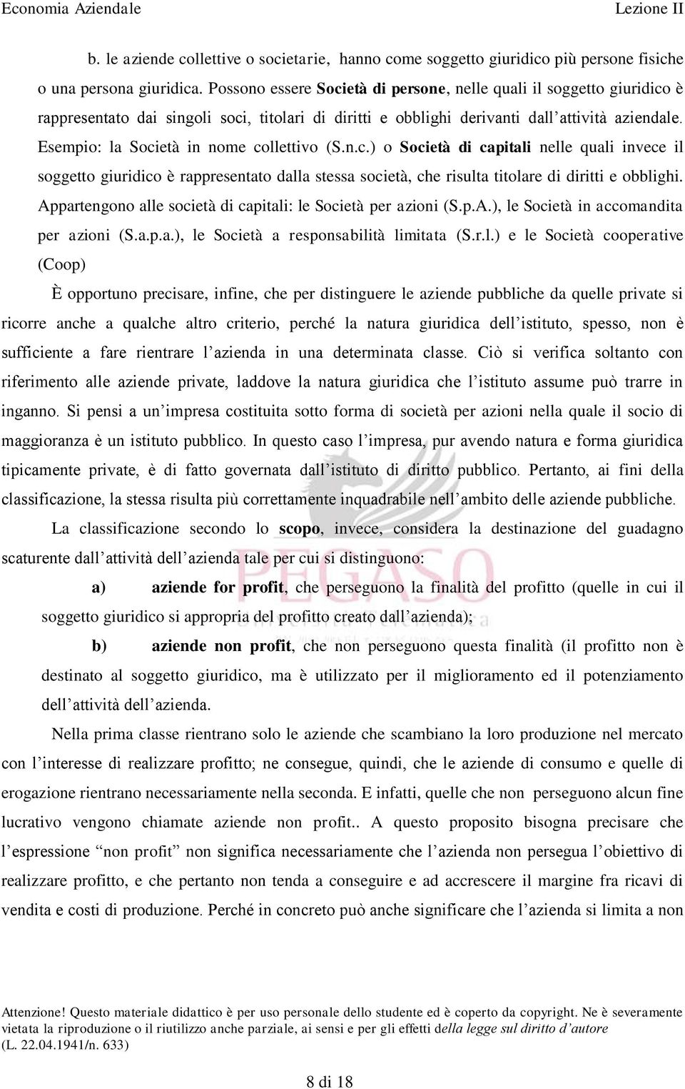 Esempio: la Società in nome collettivo (S.n.c.) o Società di capitali nelle quali invece il soggetto giuridico è rappresentato dalla stessa società, che risulta titolare di diritti e obblighi.