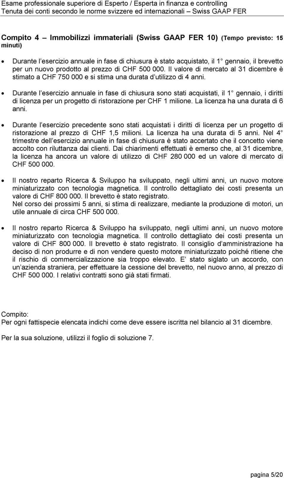 Durante l esercizio annuale in fase di chiusura sono stati acquistati, il 1 gennaio, i diritti di licenza per un progetto di ristorazione per CHF 1 milione. La licenza ha una durata di 6 anni.