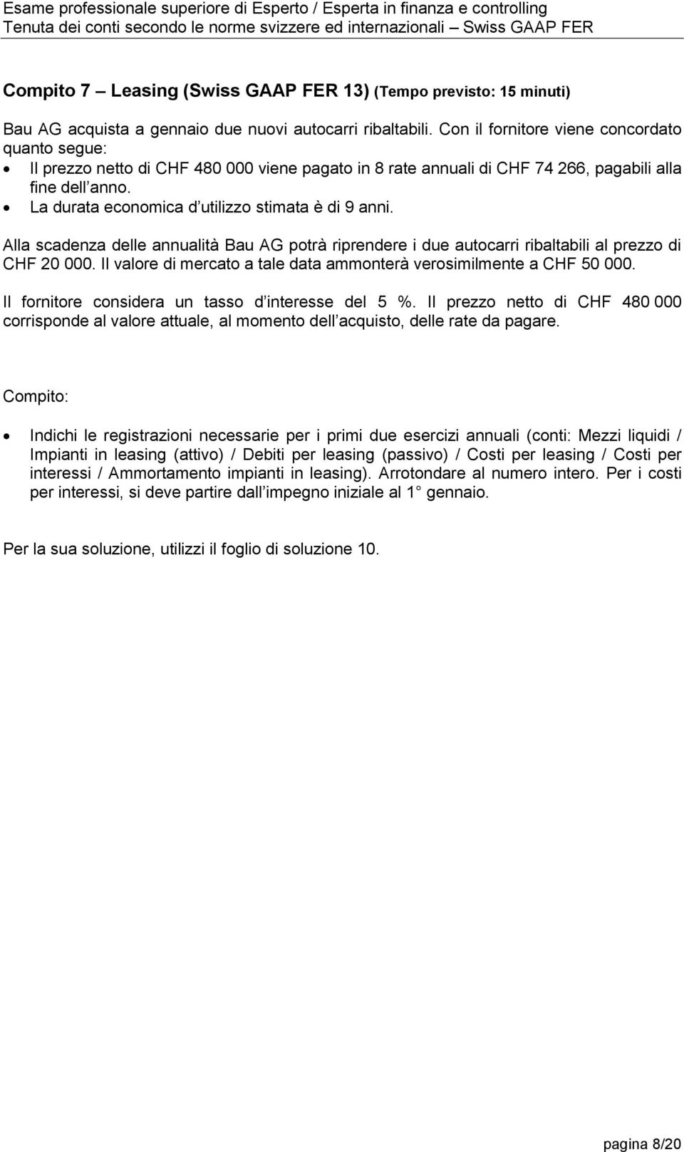 La durata economica d utilizzo stimata è di 9 anni. Alla scadenza delle annualità Bau AG potrà riprendere i due autocarri ribaltabili al prezzo di CHF 20 000.