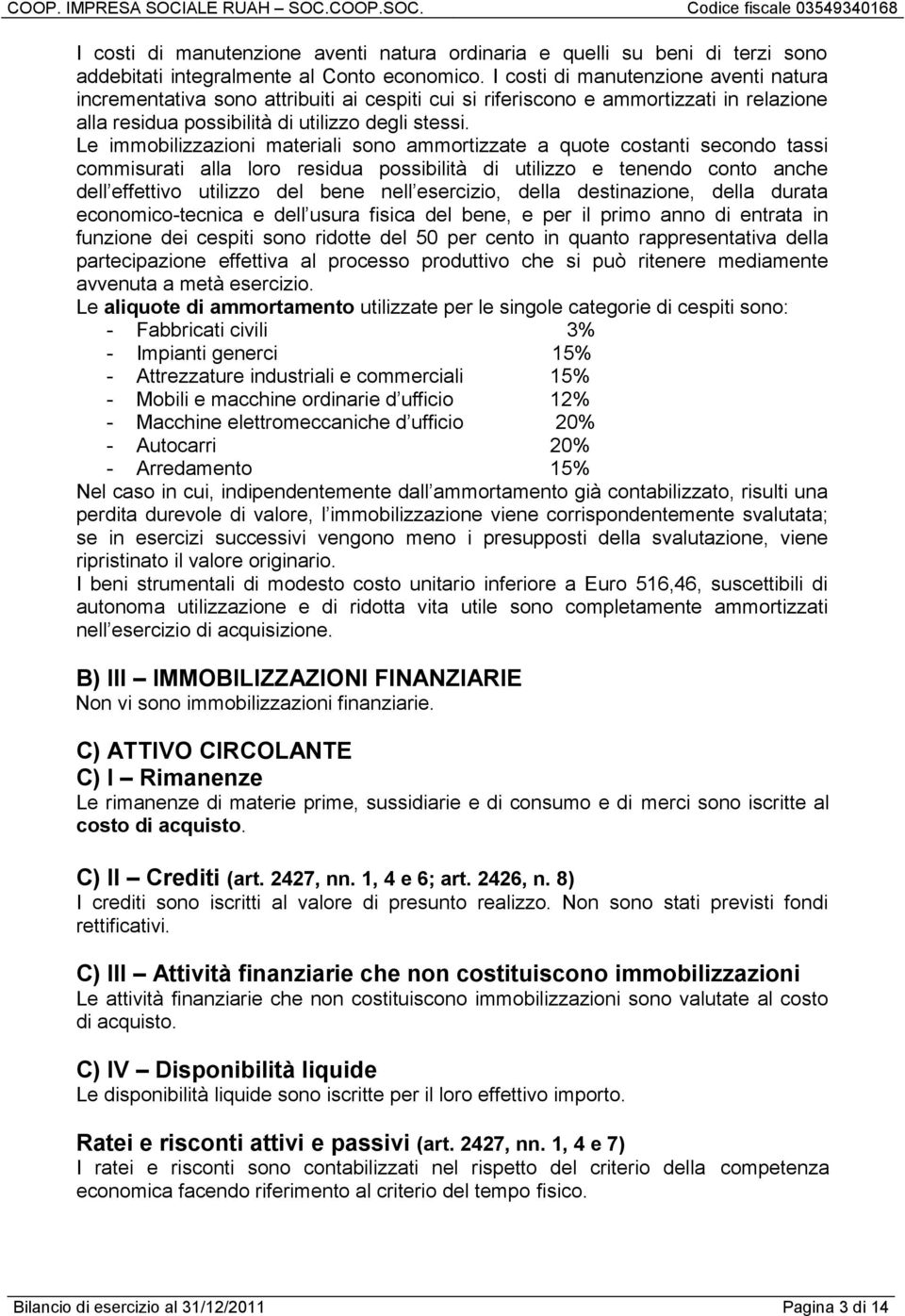 Le immobilizzazioni materiali sono ammortizzate a quote costanti secondo tassi commisurati alla loro residua possibilità di utilizzo e tenendo conto anche dell effettivo utilizzo del bene nell