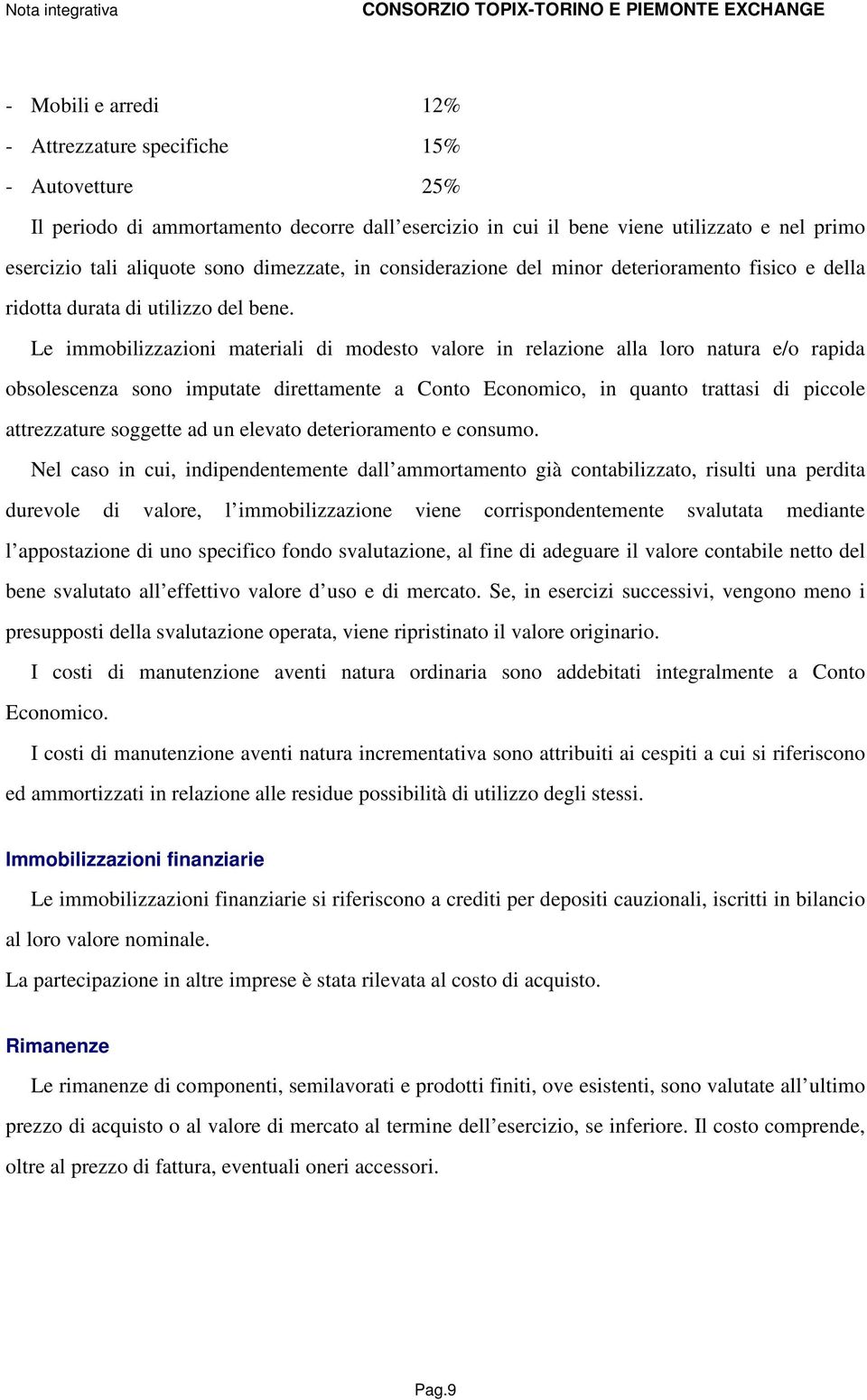 Le immobilizzazioni materiali di modesto valore in relazione alla loro natura e/o rapida obsolescenza sono imputate direttamente a Conto Economico, in quanto trattasi di piccole attrezzature soggette