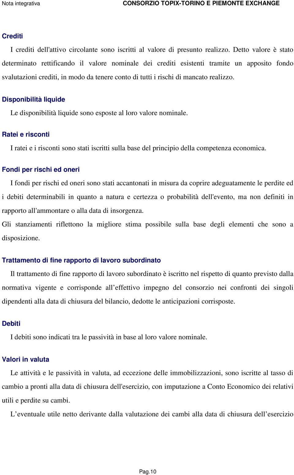 Disponibilità liquide Le disponibilità liquide sono esposte al loro valore nominale. Ratei e risconti I ratei e i risconti sono stati iscritti sulla base del principio della competenza economica.