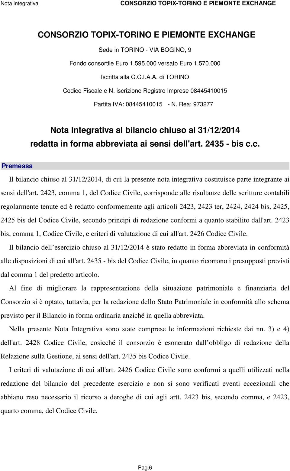 2423, comma 1, del Codice Civile, corrisponde alle risultanze delle scritture contabili regolarmente tenute ed è redatto conformemente agli articoli 2423, 2423 ter, 2424, 2424 bis, 2425, 2425 bis del