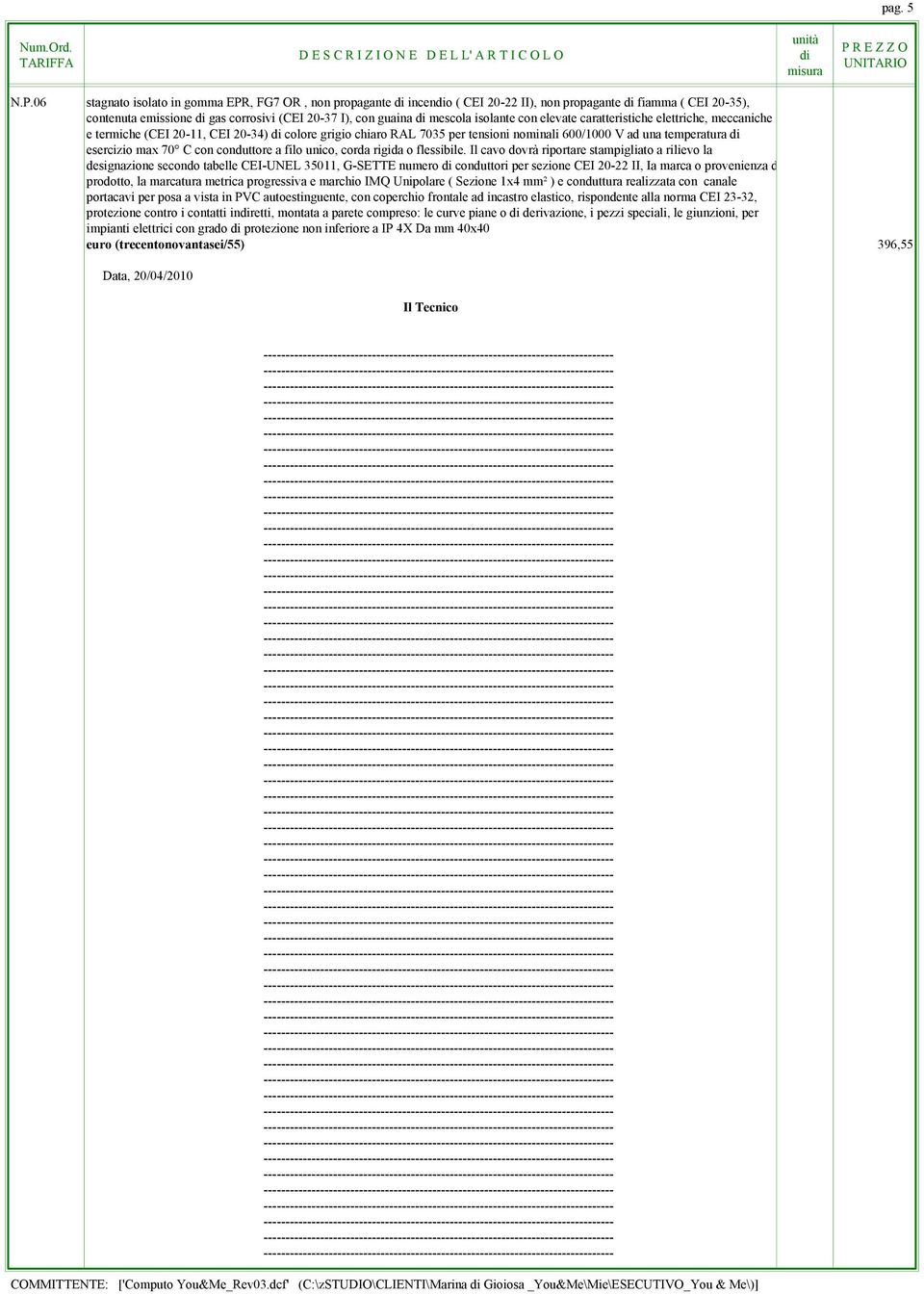 elevate caratteristiche elettriche, meccaniche e termiche (CEI 20-11, CEI 20-34) colore grigio chiaro RAL 7035 per tensioni nominali 600/1000 V ad una temperatura esercizio max 70 C con conduttore a