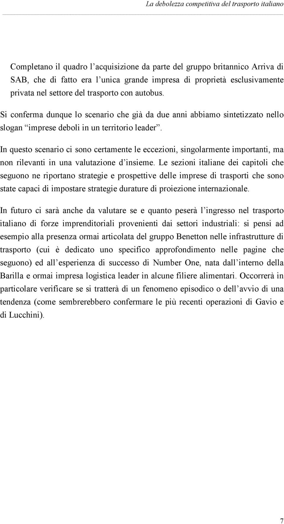 In questo scenario ci sono certamente le eccezioni, singolarmente importanti, ma non rilevanti in una valutazione d insieme.