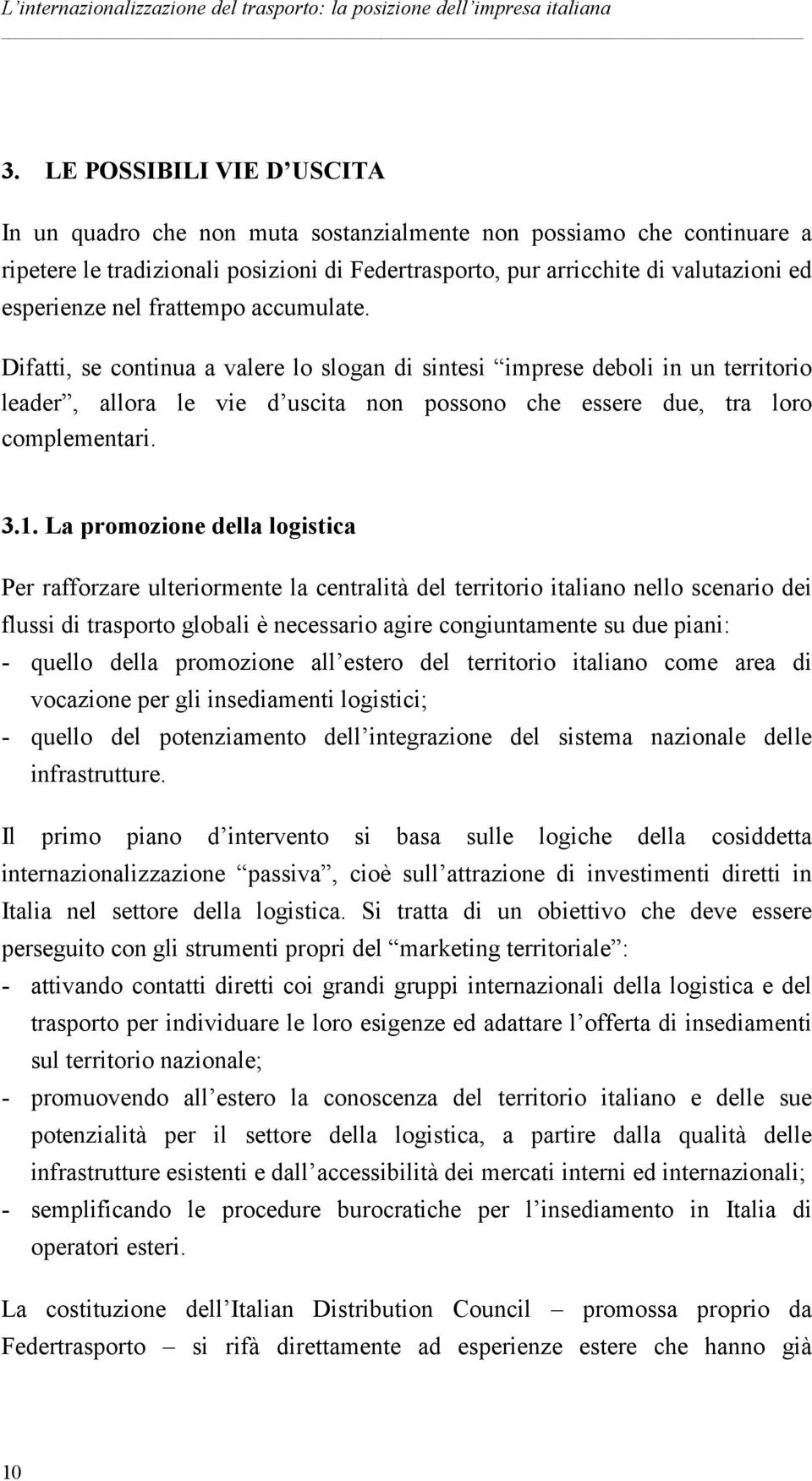 La promozione della logistica Per rafforzare ulteriormente la centralità del territorio italiano nello scenario dei flussi di trasporto globali è necessario agire congiuntamente su due piani: -