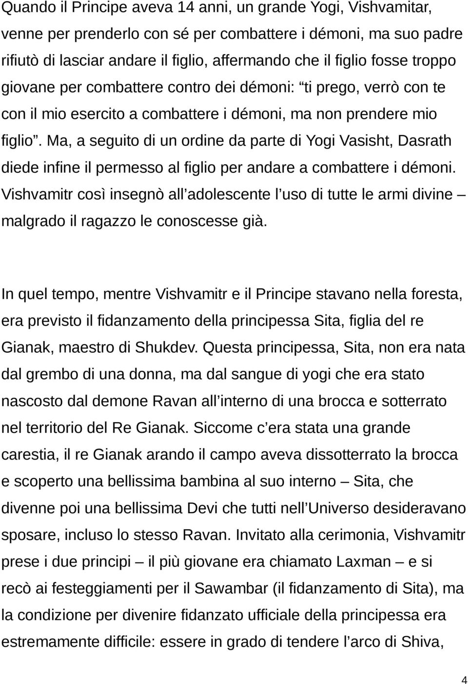 Ma, a seguito di un ordine da parte di Yogi Vasisht, Dasrath diede infine il permesso al figlio per andare a combattere i démoni.