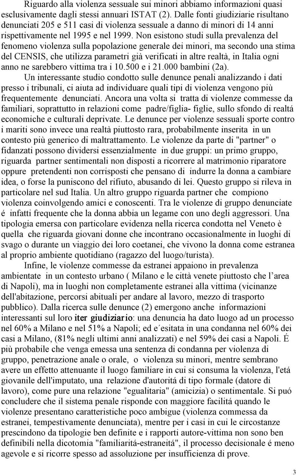 Non esistono studi sulla prevalenza del fenomeno violenza sulla popolazione generale dei minori, ma secondo una stima del CENSIS, che utilizza parametri già verificati in altre realtà, in Italia ogni