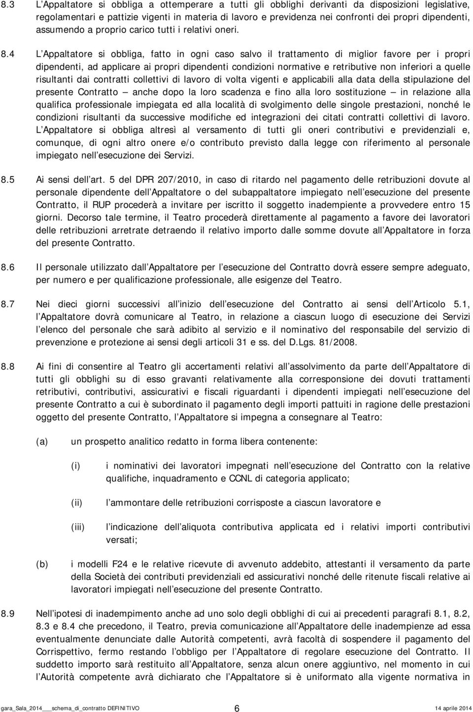 4 L Appaltatore si obbliga, fatto in ogni caso salvo il trattamento di miglior favore per i propri dipendenti, ad applicare ai propri dipendenti condizioni normative e retributive non inferiori a