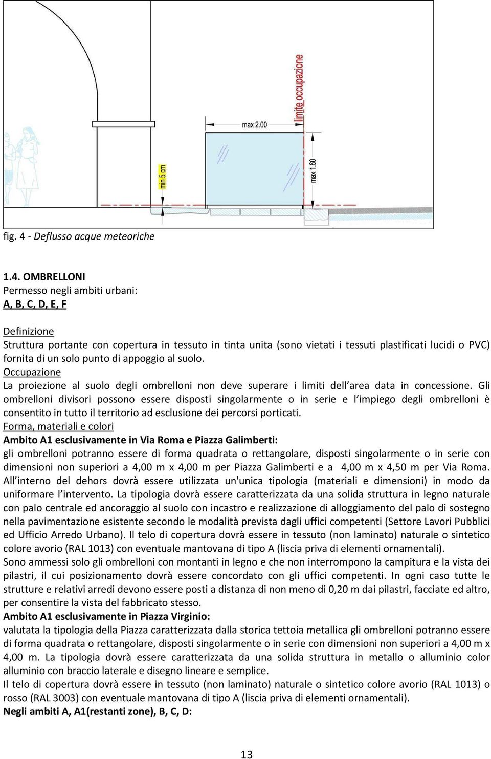 OMBRELLONI Permesso negli ambiti urbani: A, B, C, D, E, F Definizione Struttura portante con copertura in tessuto in tinta unita (sono vietati i tessuti plastificati lucidi o PVC) fornita di un solo