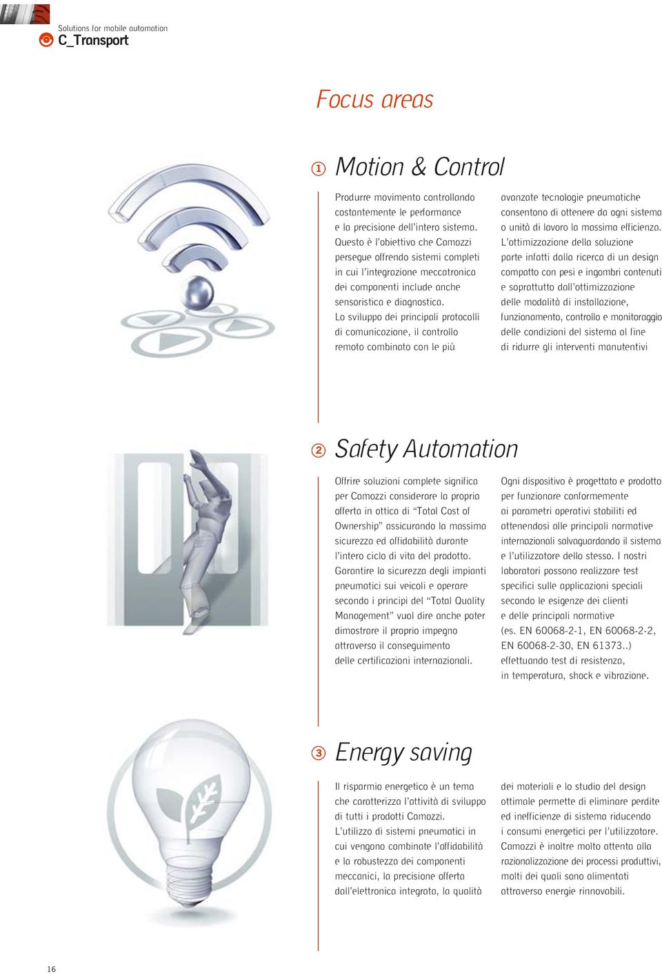 Lo sviluppo dei principali protocolli di comunicazione, il controllo remoto combinato con le più avanzate tecnologie pneumatiche consentono di ottenere da ogni sistema o unità di lavoro la massima