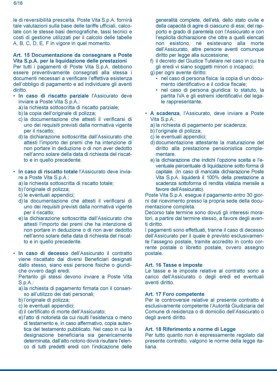 vigore in quel momento. Art. 15 Documentazione da consegnare a Poste Vita S.p.A. per la liquidazione delle prestazioni per tutti i pagamenti di poste Vita S.p.A. debbono essere preventivamente consegnati alla stessa i documenti necessari a verificare l effettiva esistenza dell obbligo di pagamento e ad individuare gli aventi diritto.