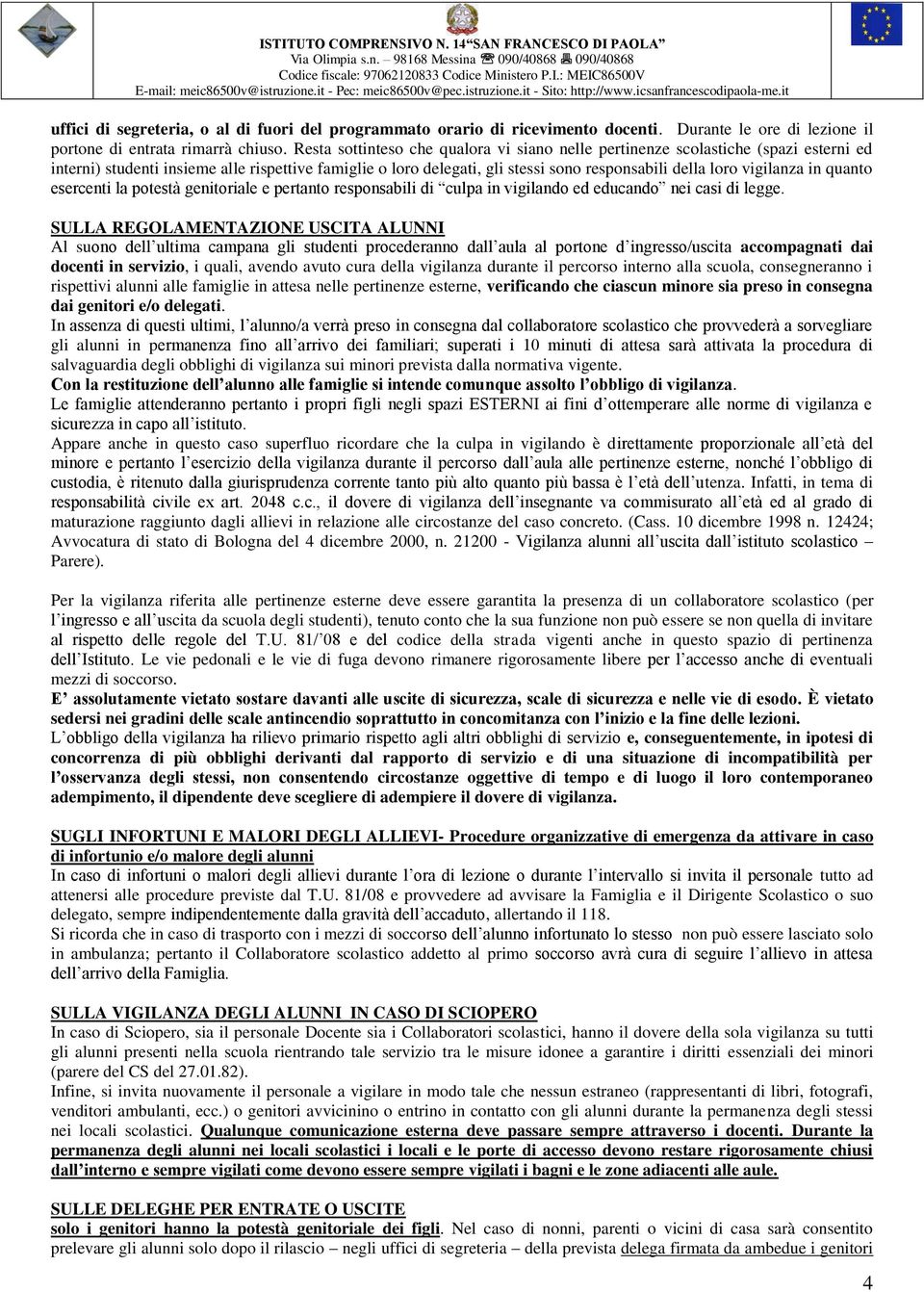 vigilanza in quanto esercenti la potestà genitoriale e pertanto responsabili di culpa in vigilando ed educando nei casi di legge.