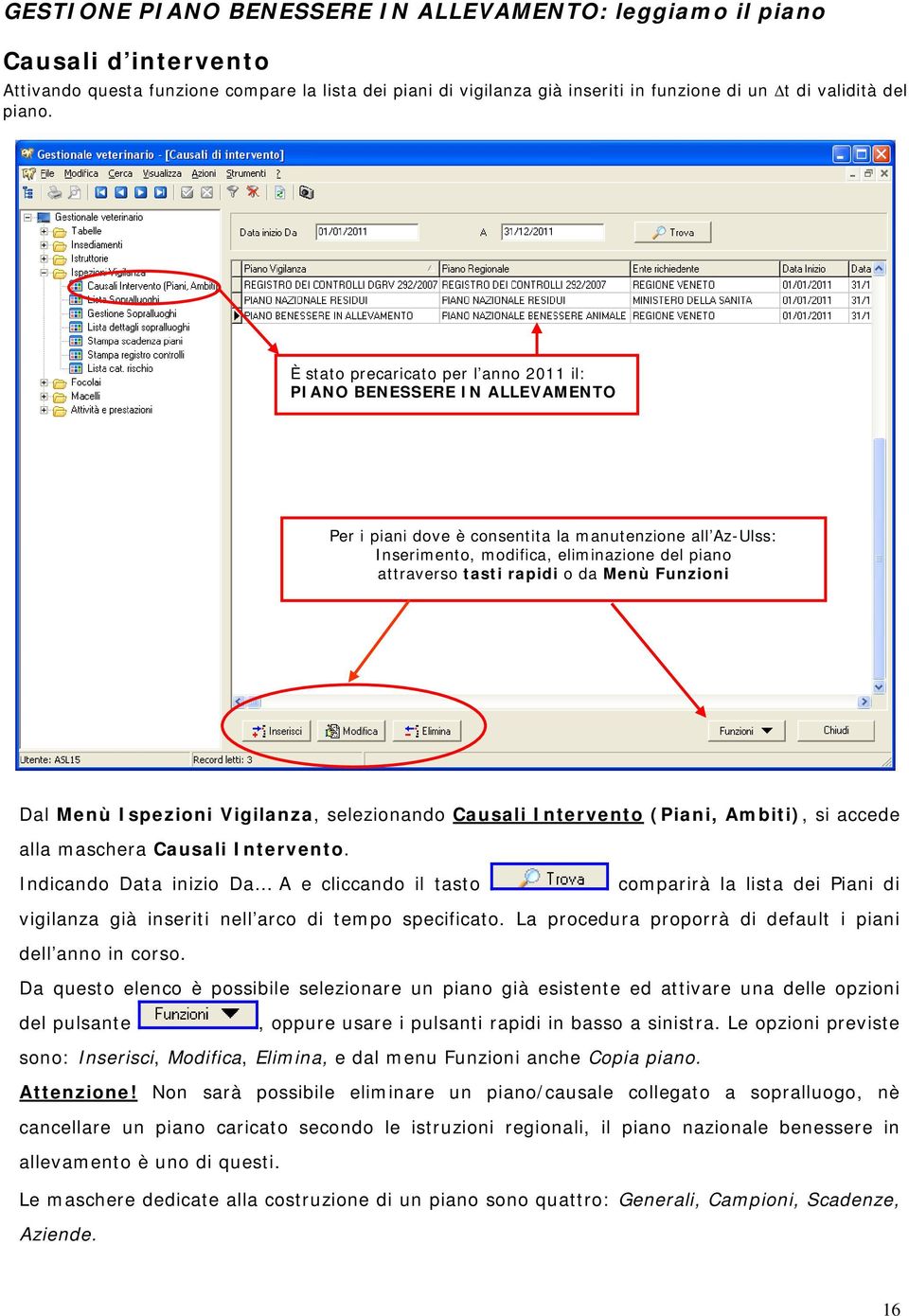 È stato precaricato per l anno 2011 il: PIANO BENESSERE IN ALLEVAMENTO Per i piani dove è consentita la manutenzione all Az-Ulss: Inserimento, modifica, eliminazione del piano attraverso tasti rapidi