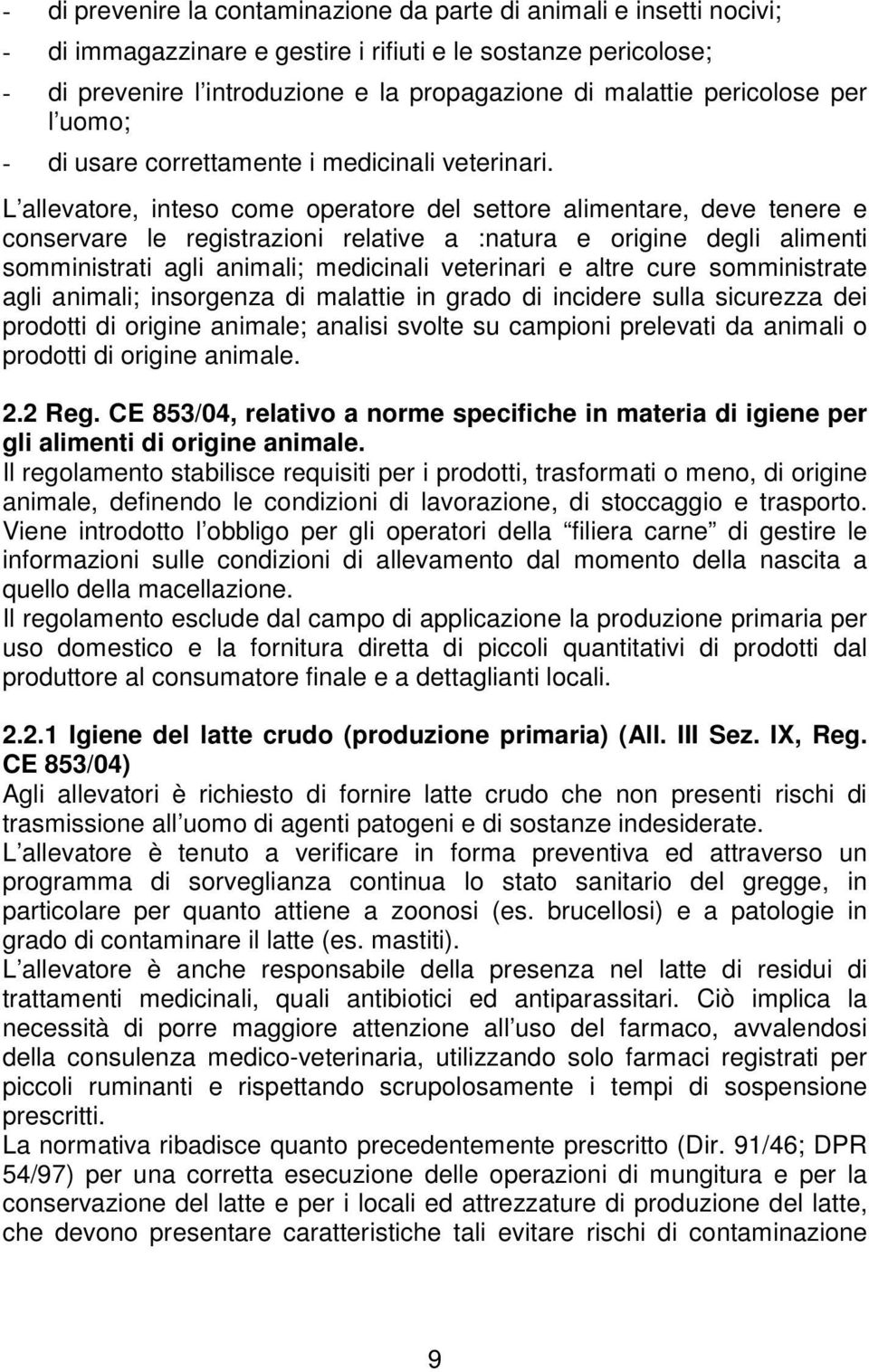 L allevatore, inteso come operatore del settore alimentare, deve tenere e conservare le registrazioni relative a :natura e origine degli alimenti somministrati agli animali; medicinali veterinari e