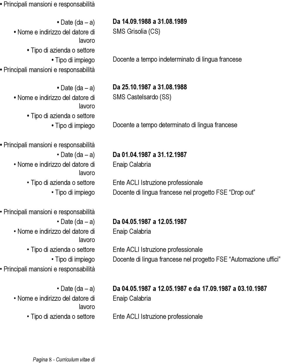 1987 a 12.05.1987 Nome e indirizzo del datore di Enaip Calabria Ente ACLI Istruzione professionale Tipo di impiego Docente di lingua francese nel progetto FSE Automazione uffici Date (da a) Da 04.05.1987 a 12.05.1987 e da 17.