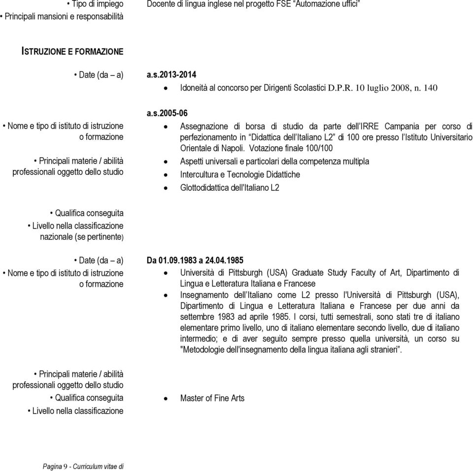 Votazione finale 100/100 Aspetti universali e particolari della competenza multipla Intercultura e Tecnologie Didattiche Glottodidattica dell'italiano L2 Qualifica conseguita Livello nella