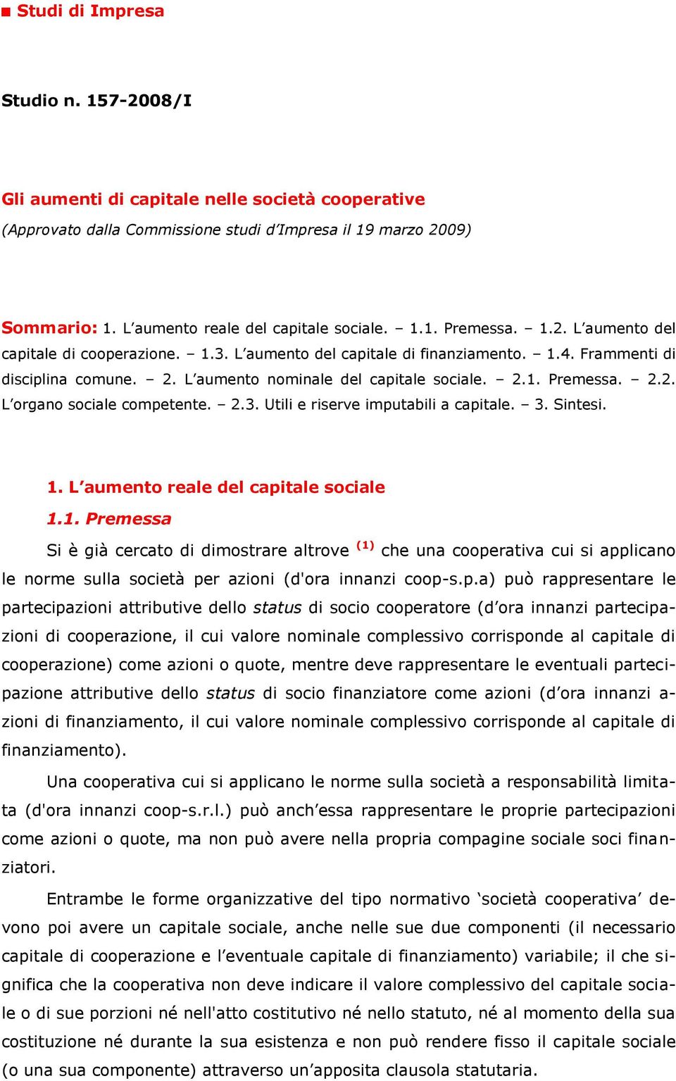 L aumento nominale del capitale sociale. 2.1. Premessa. 2.2. L organo sociale competente. 2.3. Utili e riserve imputabili a capitale. 3. Sintesi. 1. L aumento reale del capitale sociale 1.1. Premessa Si è già cercato di dimostrare altrove (1) che una cooperativa cui si applicano le norme sulla società per azioni (d'ora innanzi coop-s.