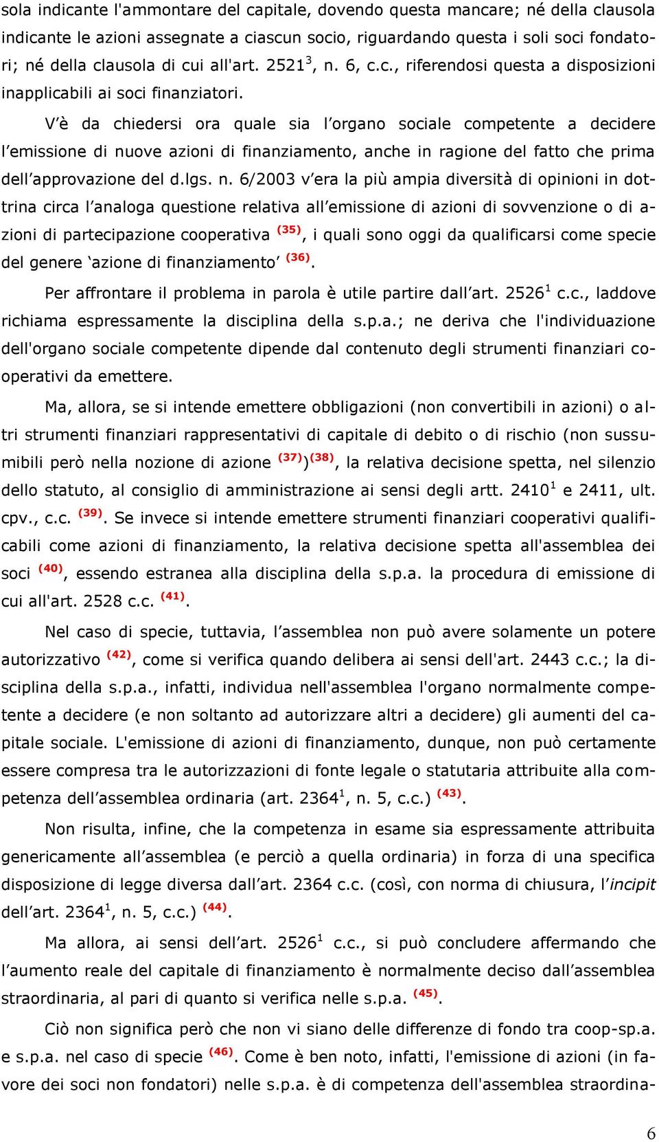 V è da chiedersi ora quale sia l organo sociale competente a decidere l emissione di nu