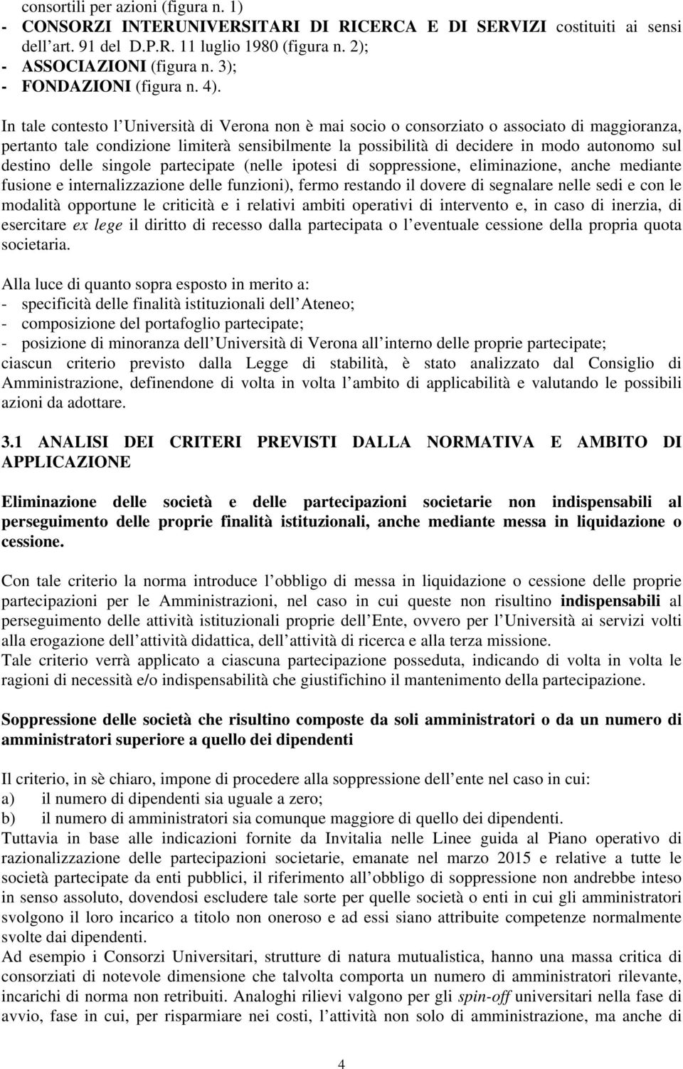 In tale contesto l Università di Verona non è mai socio o consorziato o associato di maggioranza, pertanto tale condizione limiterà sensibilmente la possibilità di decidere in modo autonomo sul