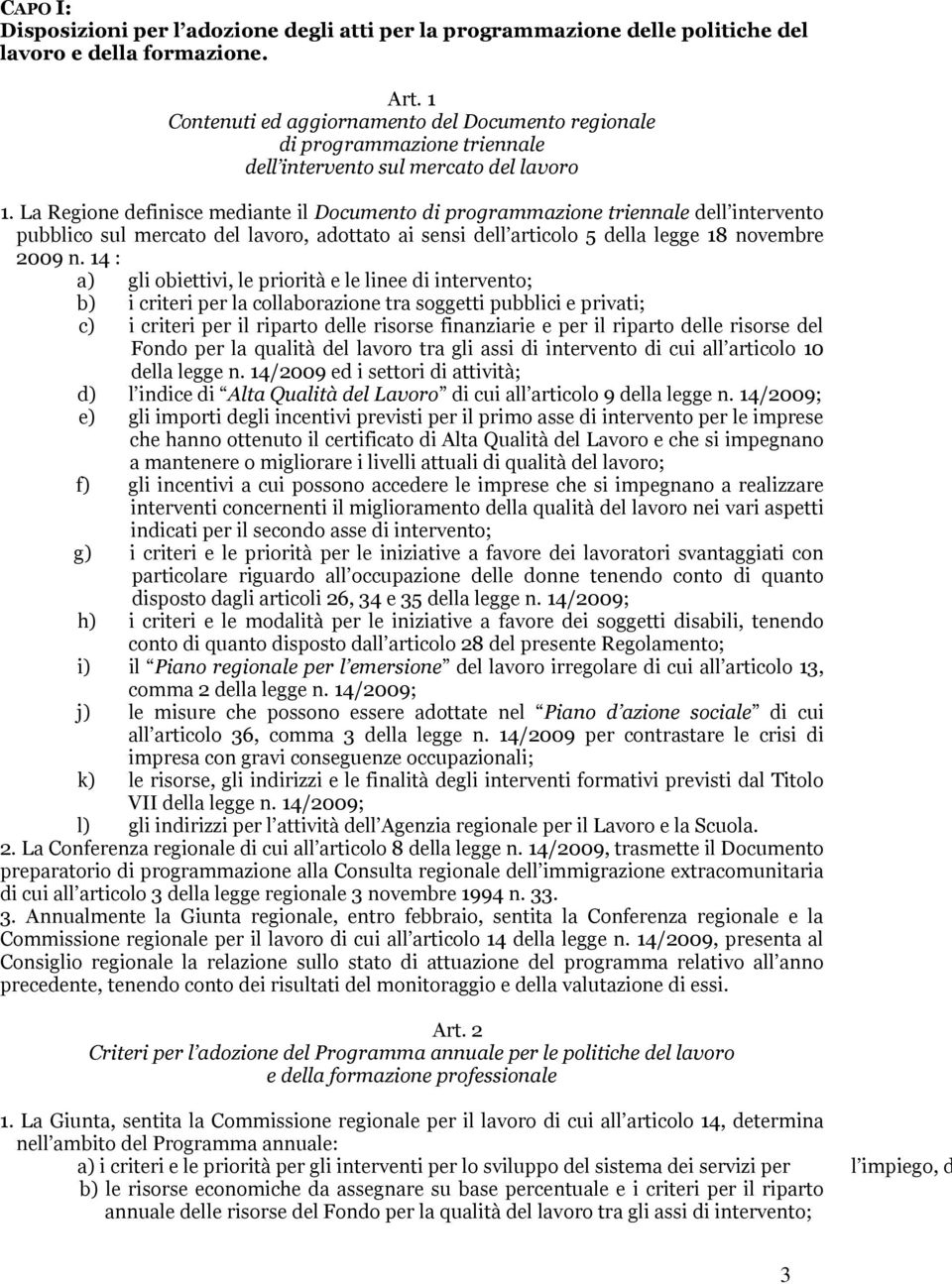 La Regione definisce mediante il Documento di programmazione triennale dell intervento pubblico sul mercato del lavoro, adottato ai sensi dell articolo 5 della legge 18 novembre 2009 n.