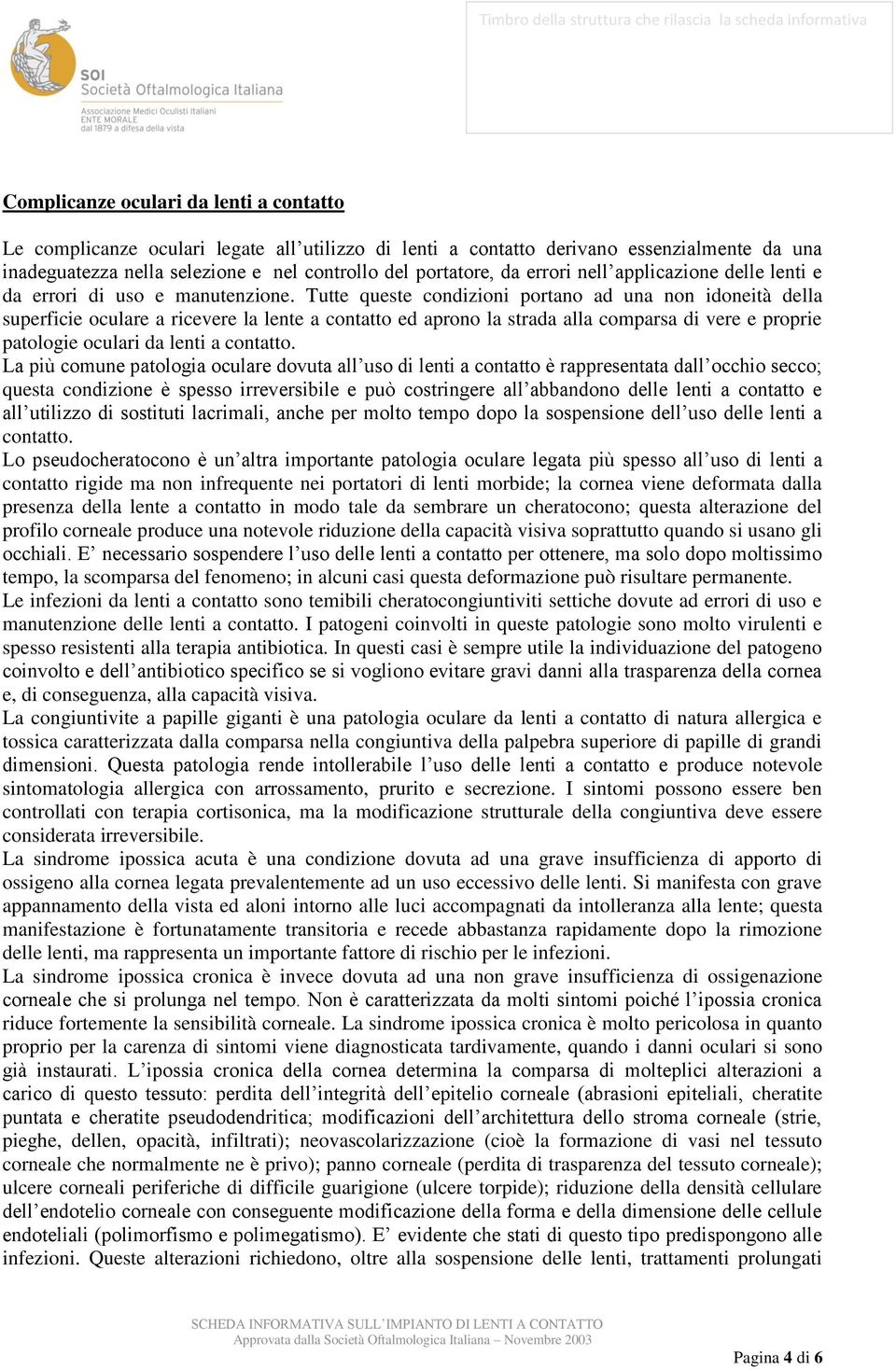 Tutte queste condizioni portano ad una non idoneità della superficie oculare a ricevere la lente a contatto ed aprono la strada alla comparsa di vere e proprie patologie oculari da lenti a contatto.