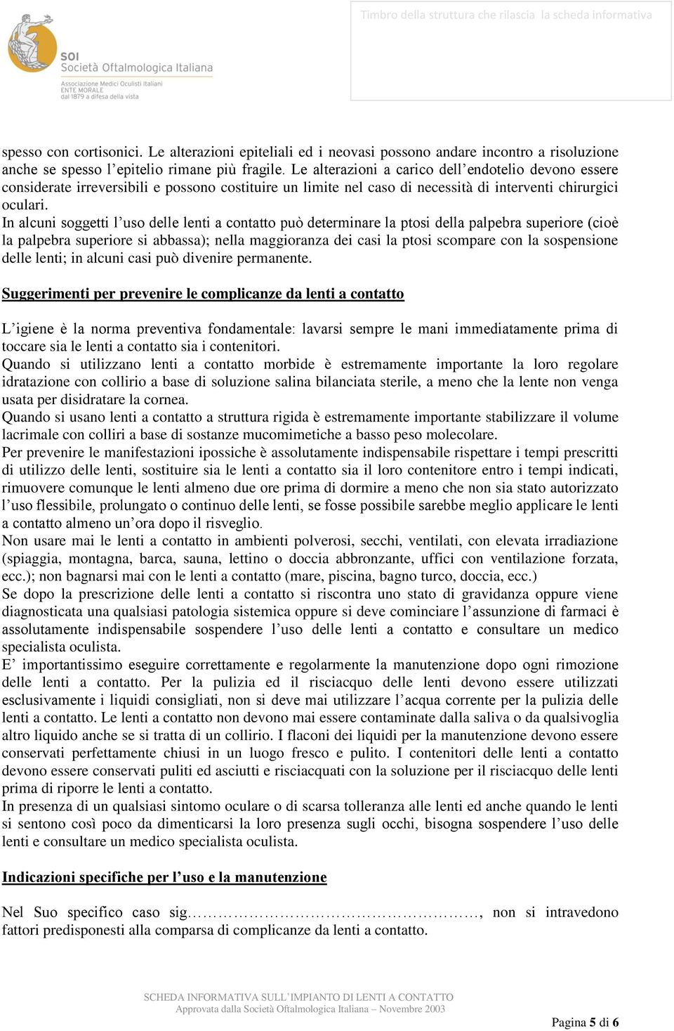 In alcuni soggetti l uso delle lenti a contatto può determinare la ptosi della palpebra superiore (cioè la palpebra superiore si abbassa); nella maggioranza dei casi la ptosi scompare con la