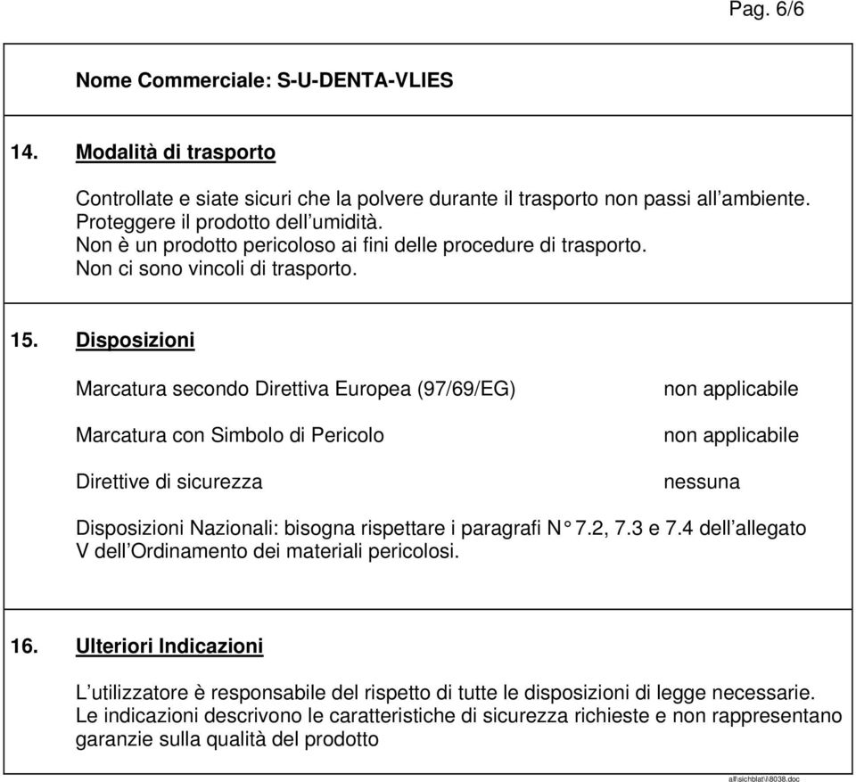 Disposizioni Marcatura secondo Direttiva Europea (97/69/EG) Marcatura con Simbolo di Pericolo Direttive di sicurezza non applicabile non applicabile nessuna Disposizioni Nazionali: bisogna rispettare