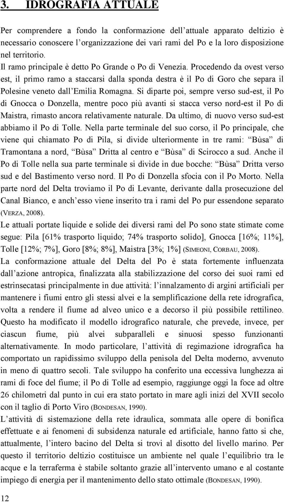 Si diparte poi, sempre verso sud-est, il Po di Gnocca o Donzella, mentre poco più avanti si stacca verso nord-est il Po di Maistra, rimasto ancora relativamente naturale.