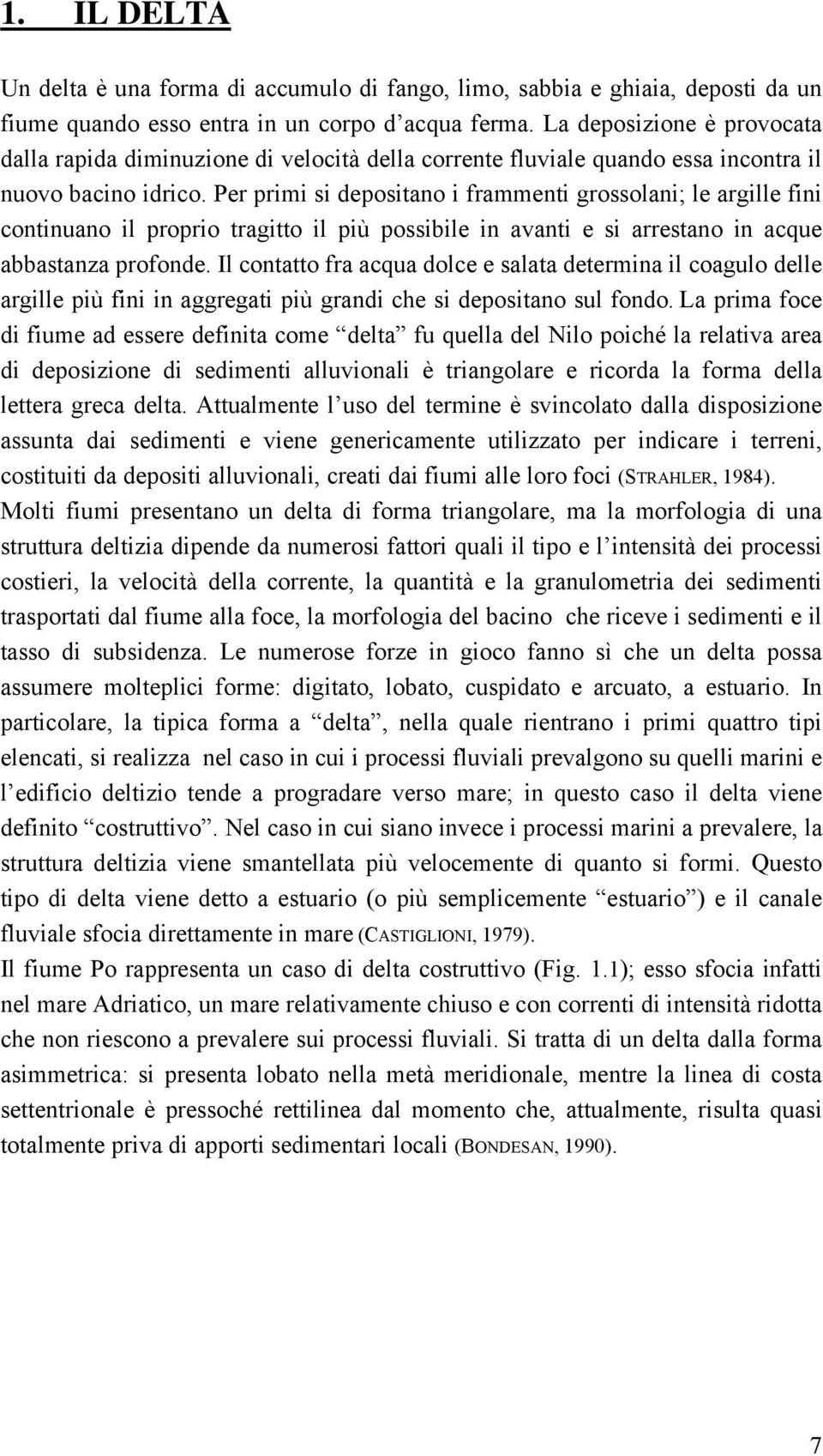 Per primi si depositano i frammenti grossolani; le argille fini continuano il proprio tragitto il più possibile in avanti e si arrestano in acque abbastanza profonde.