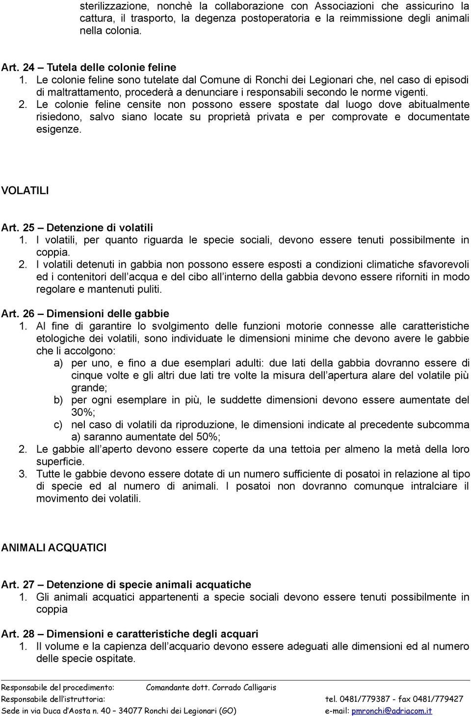 Le colonie feline sono tutelate dal Comune di Ronchi dei Legionari che, nel caso di episodi di maltrattamento, procederà a denunciare i responsabili secondo le norme vigenti. 2.