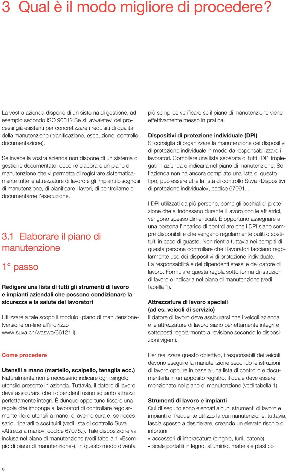 Se invece la vostra azienda non dispone di un sistema di gestione documentato, occorre elaborare un piano di manutenzione che vi permetta di registrare sistematicamente tutte le attrezzature di