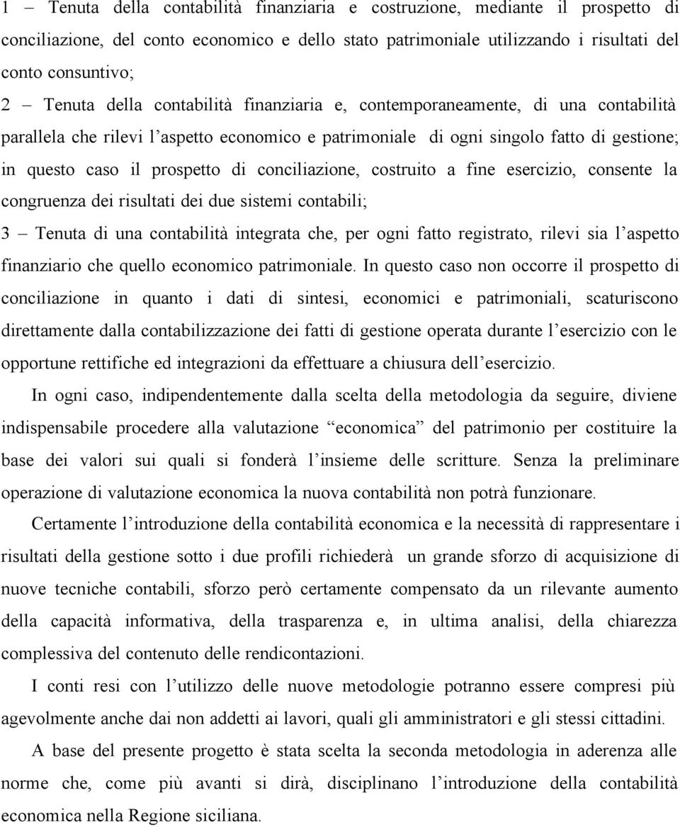 conciliazione, costruito a fine esercizio, consente la congruenza dei risultati dei due sistemi contabili; 3 Tenuta di una contabilità integrata che, per ogni fatto registrato, rilevi sia l aspetto